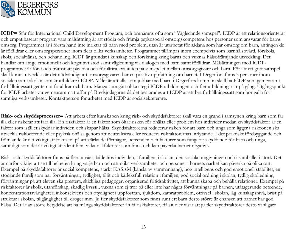 Programmet är i första hand inte inriktat på barn med problem, utan är utarbetat för sådana som har omsorg om barn, antingen de är föräldrar eller omsorgspersoner inom flera olika verksamheter.