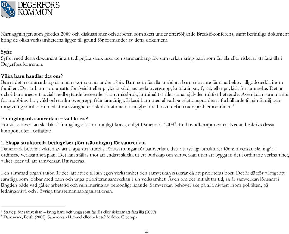 Vilka barn handlar det om? Barn i detta sammanhang är människor som är under 18 år. Barn som far illa är sådana barn som inte får sina behov tillgodosedda inom familjen.