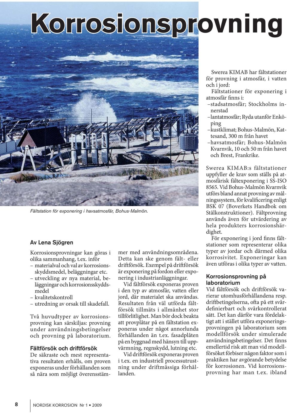 Fältstation för exponering i havsatmosfär, Bohus-Malmön. Av Lena Sjögren Korrosionsprovningar kan göras i olika sammanhang, t.ex. inför materialval och val av korrosionsskyddsmedel, beläggningar etc.