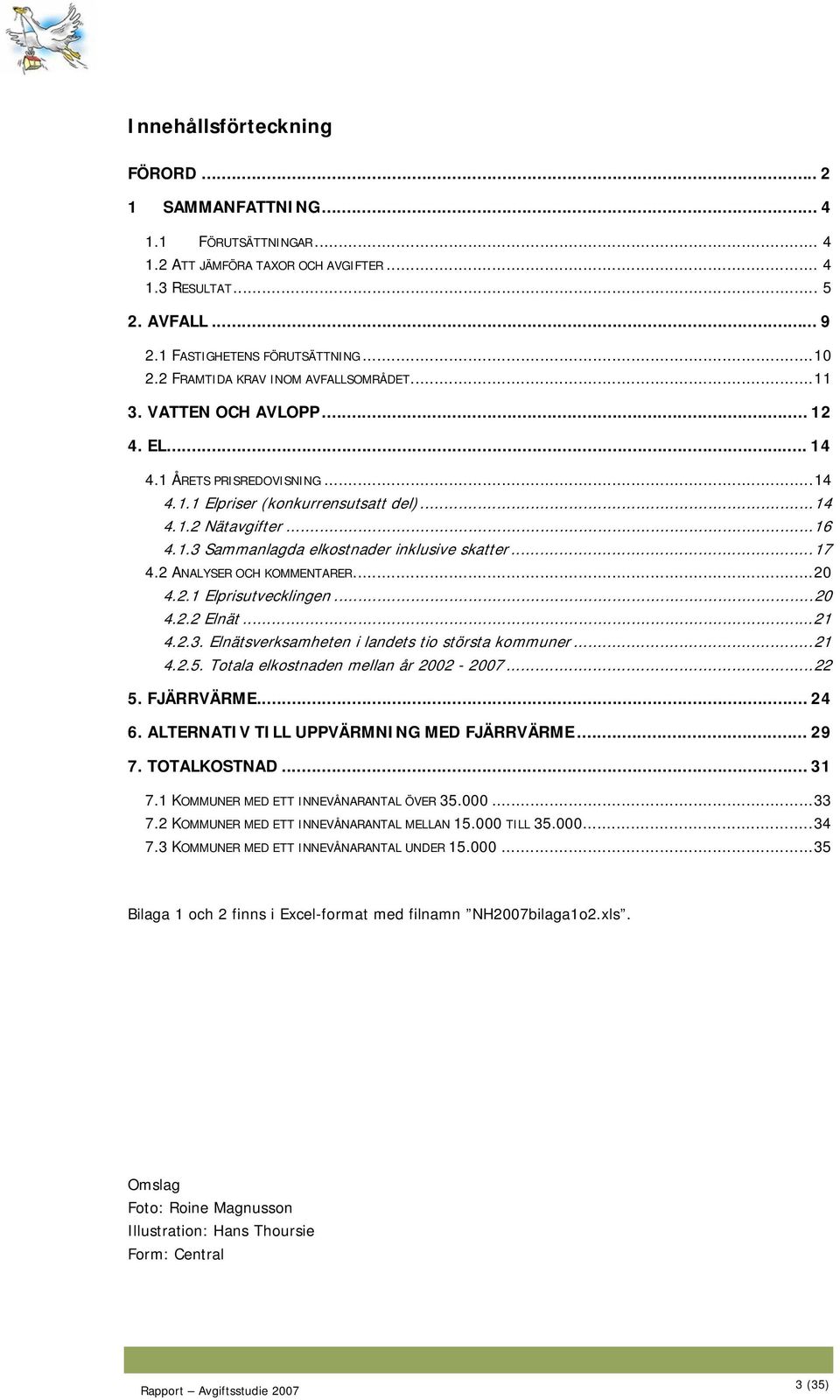 ..17 4.2 ANALYSER OCH KOMMENTARER...2 4.2.1 Elprisutvecklingen...2 4.2.2 Elnät...21 4.2.3. Elnätsverksamheten i landets tio största kommuner...21 4.2.5. Totala elkostnaden mellan år 22-27...22 5.