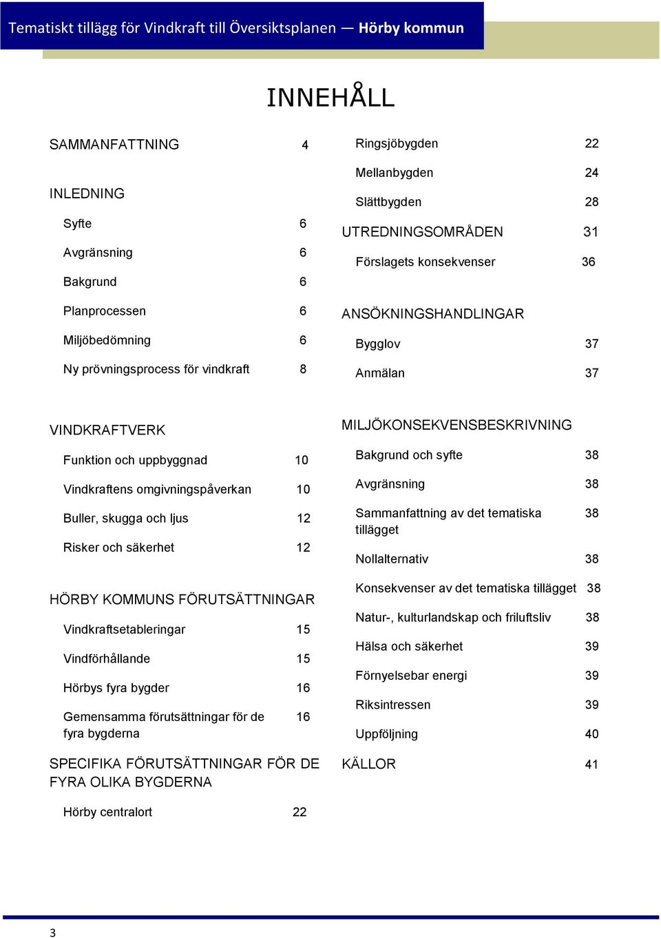 Risker och säkerhet 12 HÖRBY KOMMUNS FÖRUTSÄTTNINGAR Vindkraftsetableringar 15 Vindförhållande 15 Hörbys fyra bygder 16 Gemensamma förutsättningar för de 16 fyra bygderna SPECIFIKA FÖRUTSÄTTNINGAR