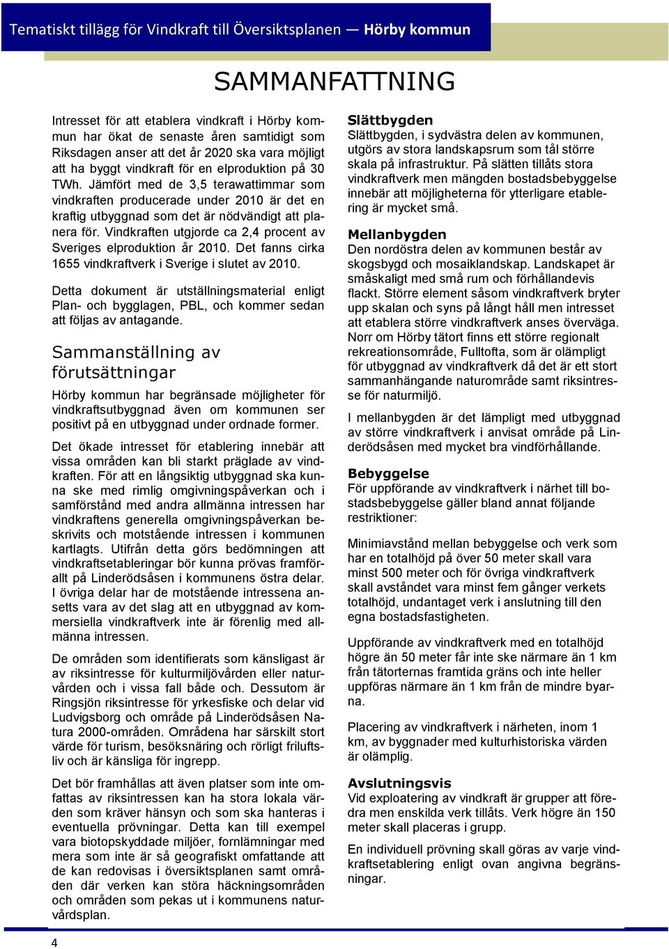 Vindkraften utgjorde ca 2,4 procent av Sveriges elproduktion år 2010. Det fanns cirka 1655 vindkraftverk i Sverige i slutet av 2010.