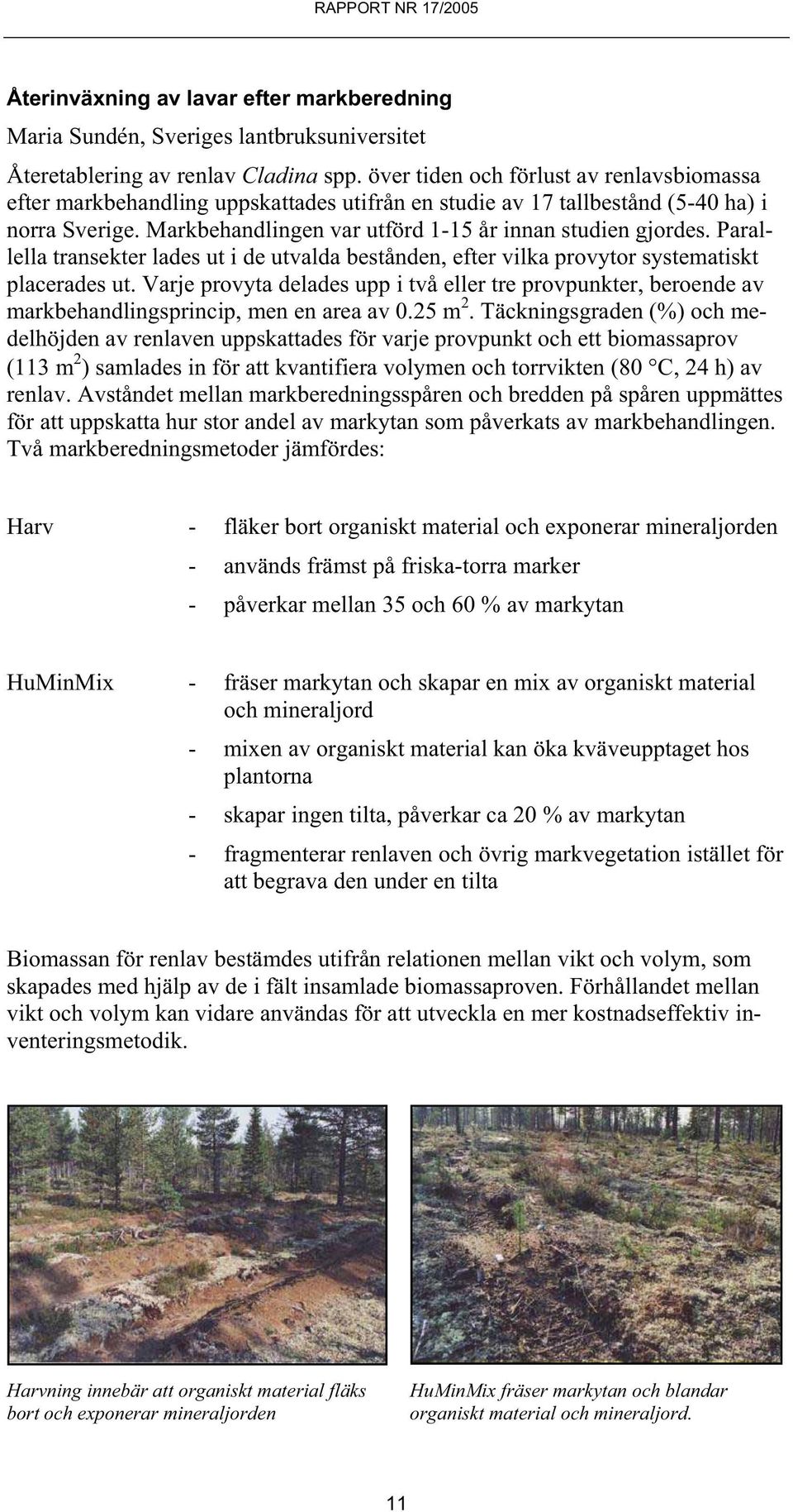 Parallella transekter lades ut i de utvalda bestånden, efter vilka provytor systematiskt placerades ut.