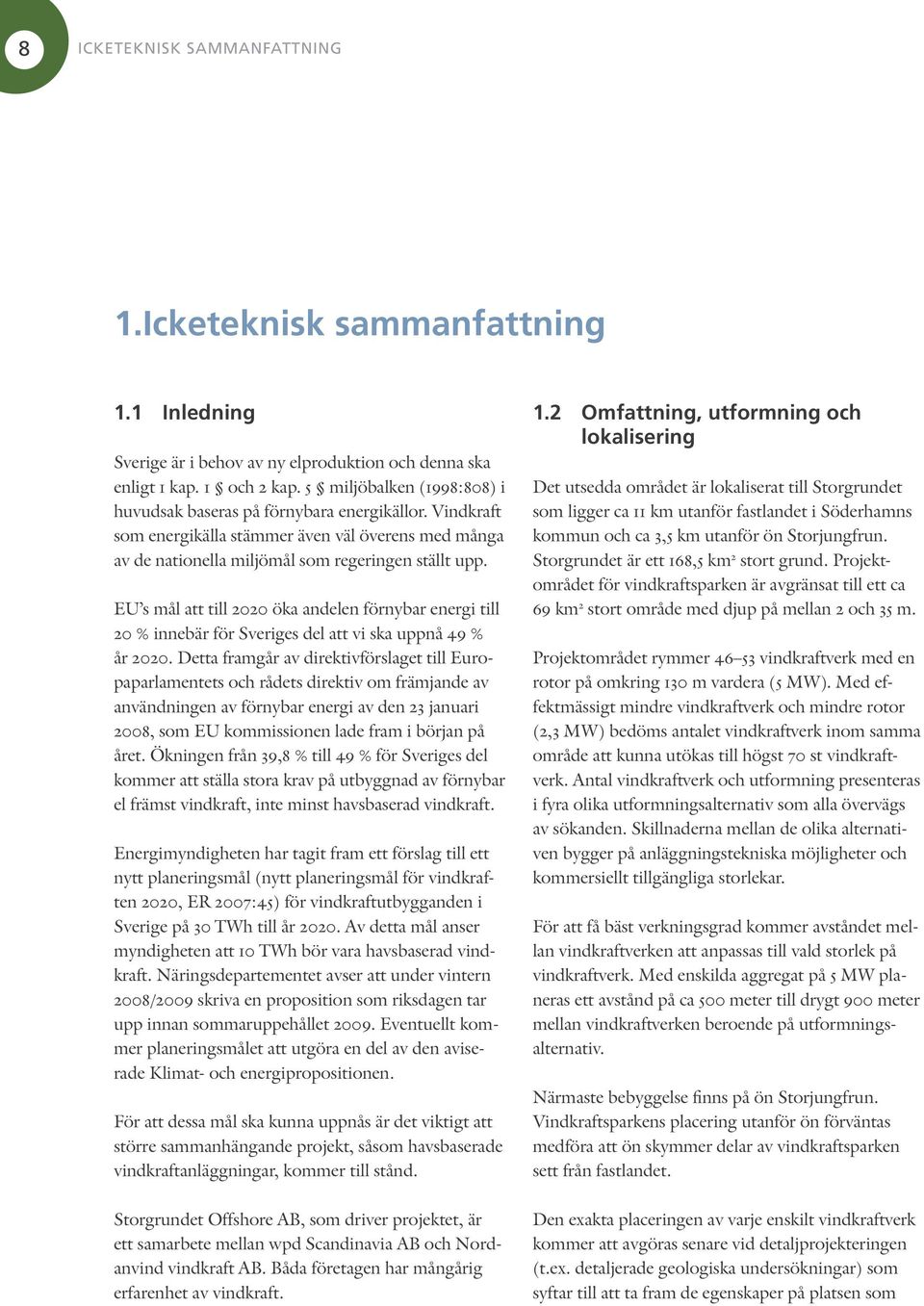 EU s mål att till 2020 öka andelen förnybar energi till 20 % innebär för Sveriges del att vi ska uppnå 49 % år 2020.