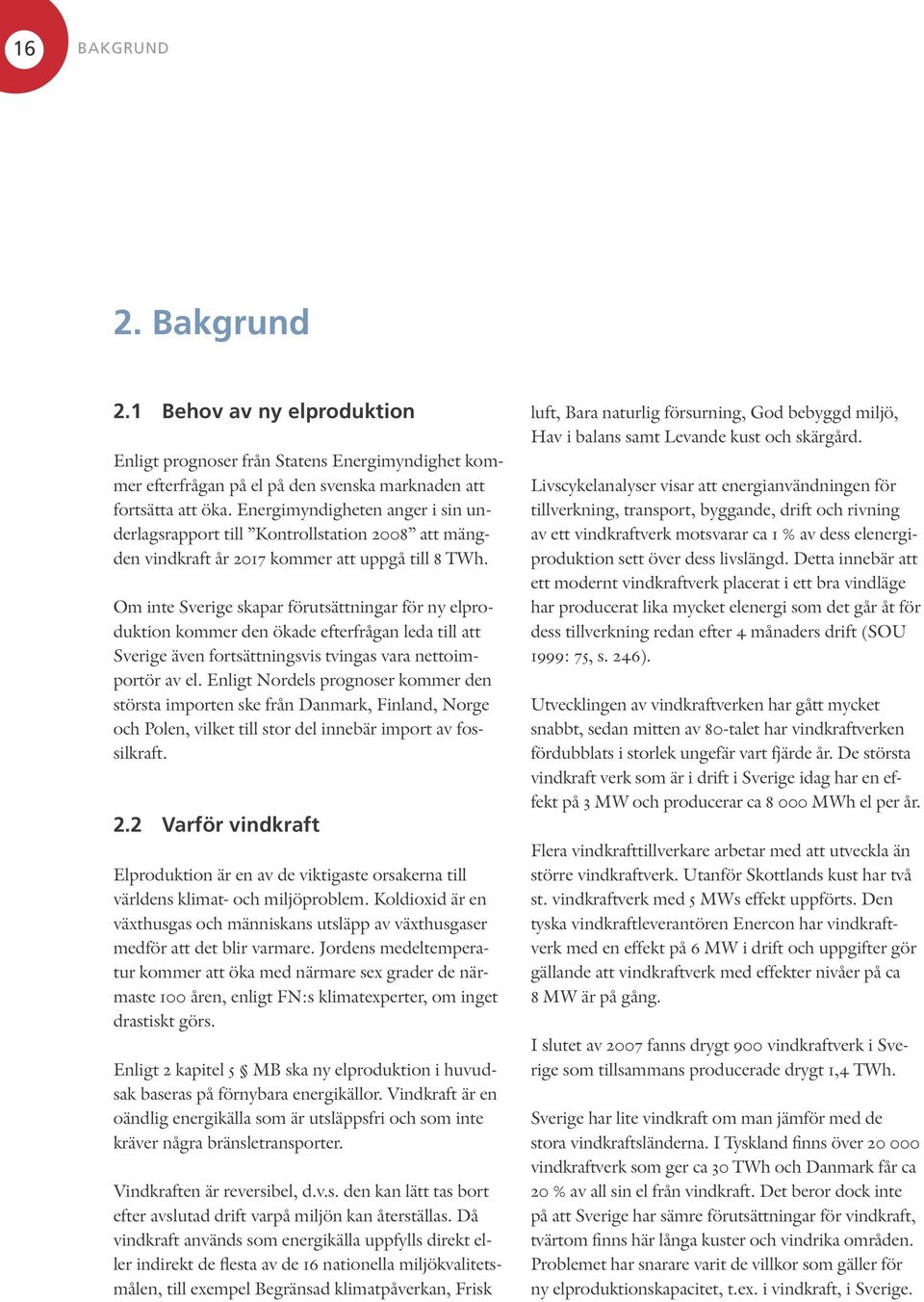 Om inte Sverige skapar förutsättningar för ny elproduktion kommer den ökade efterfrågan leda till att Sverige även fortsättningsvis tvingas vara nettoimportör av el.