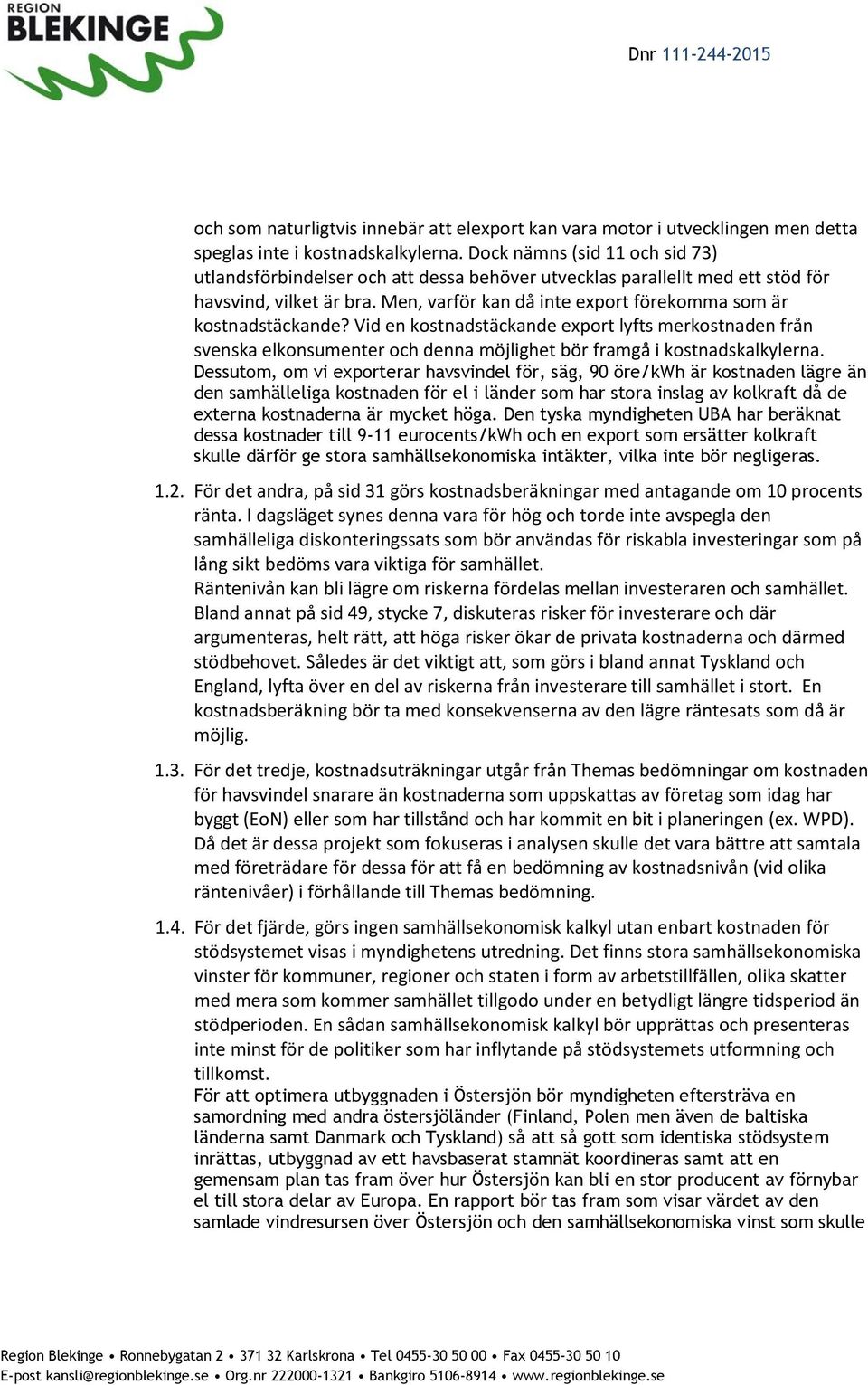 Men, varför kan då inte export förekomma som är kostnadstäckande? Vid en kostnadstäckande export lyfts merkostnaden från svenska elkonsumenter och denna möjlighet bör framgå i kostnadskalkylerna.