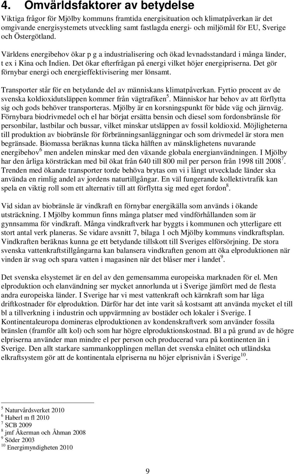 Det gör förnybar energi och energieffektivisering mer lönsamt. Transporter står för en betydande del av människans klimatpåverkan.