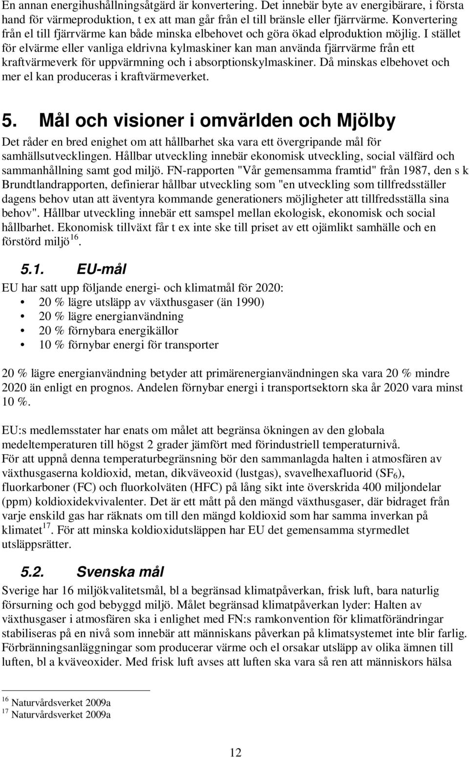 I stället för elvärme eller vanliga eldrivna kylmaskiner kan man använda fjärrvärme från ett kraftvärmeverk för uppvärmning och i absorptionskylmaskiner.