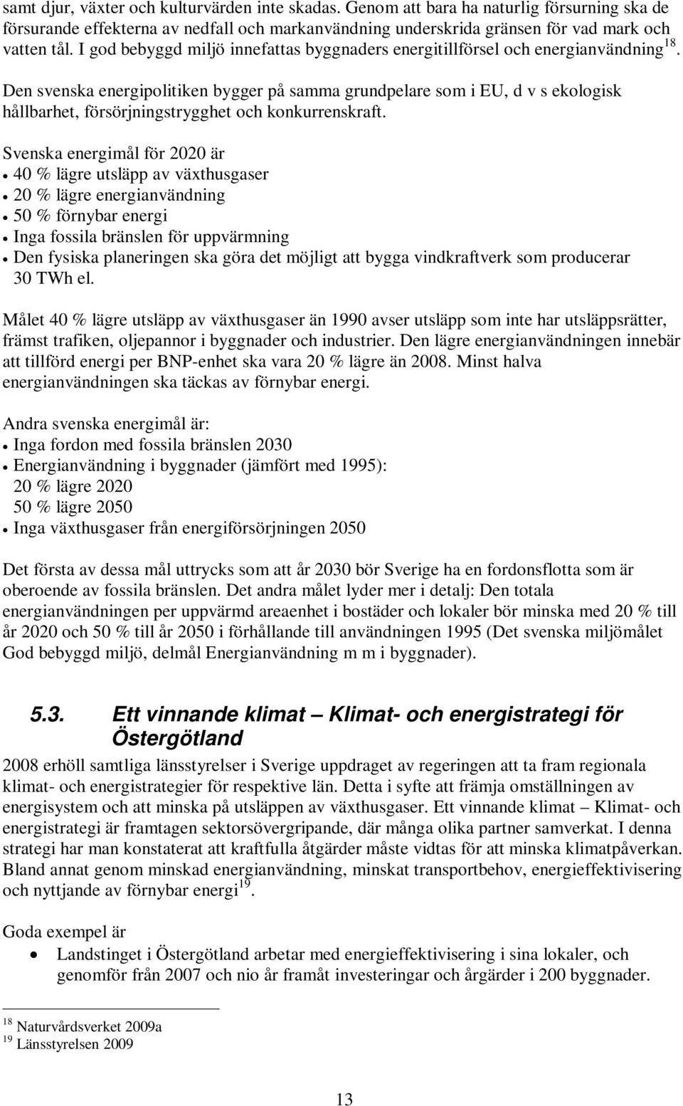 Den svenska energipolitiken bygger på samma grundpelare som i EU, d v s ekologisk hållbarhet, försörjningstrygghet och konkurrenskraft.