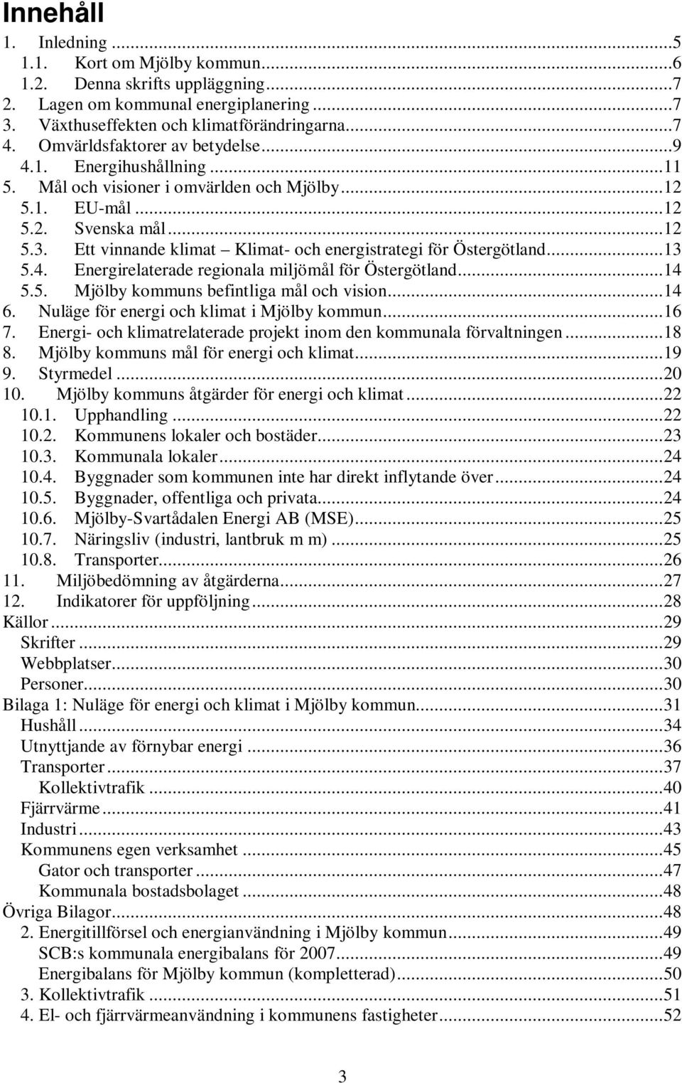 Ett vinnande klimat Klimat- och energistrategi för Östergötland...13 5.4. Energirelaterade regionala miljömål för Östergötland...14 5.5. Mjölby kommuns befintliga mål och vision...14 6.