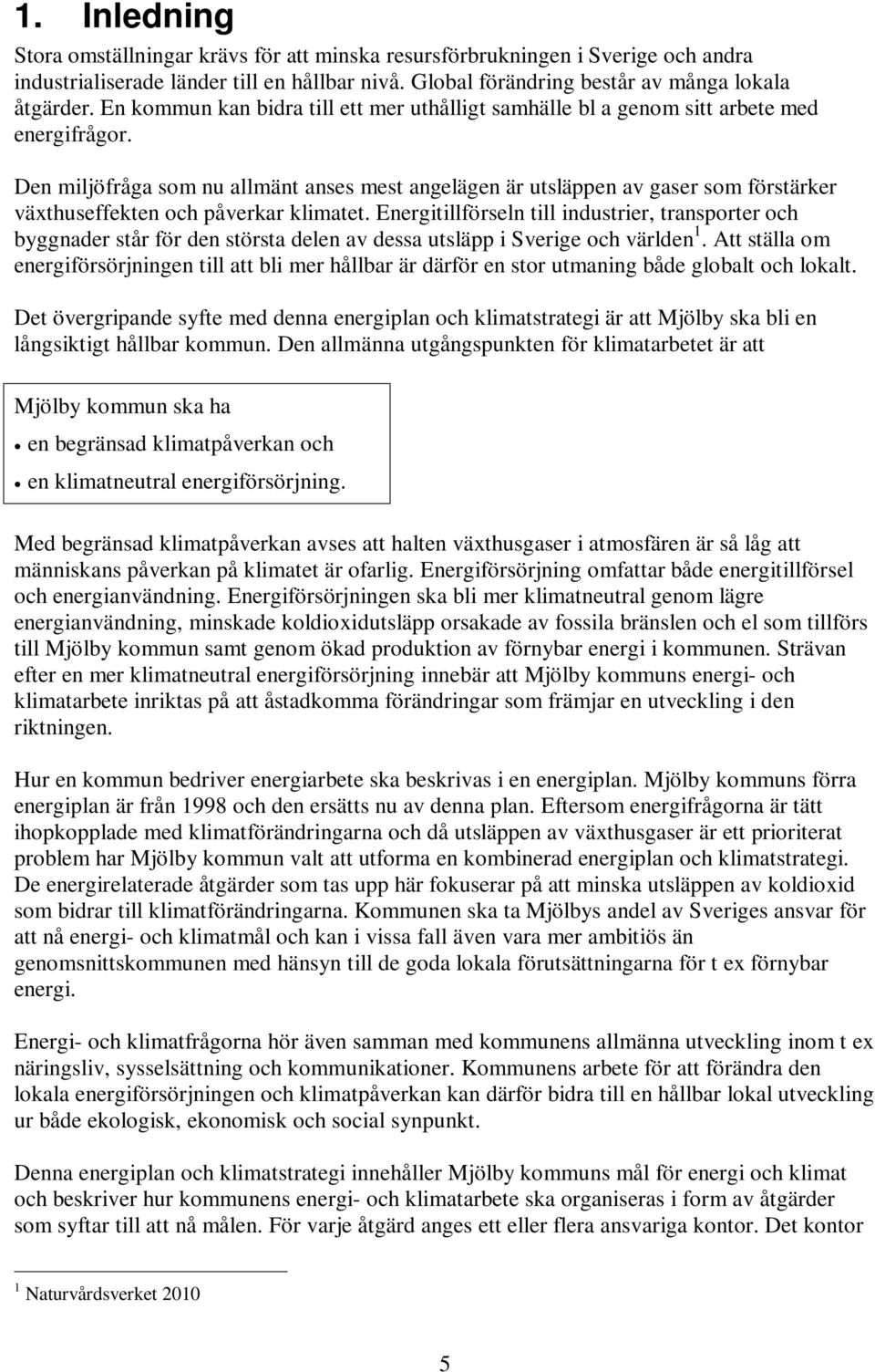 Den miljöfråga som nu allmänt anses mest angelägen är utsläppen av gaser som förstärker växthuseffekten och påverkar klimatet.