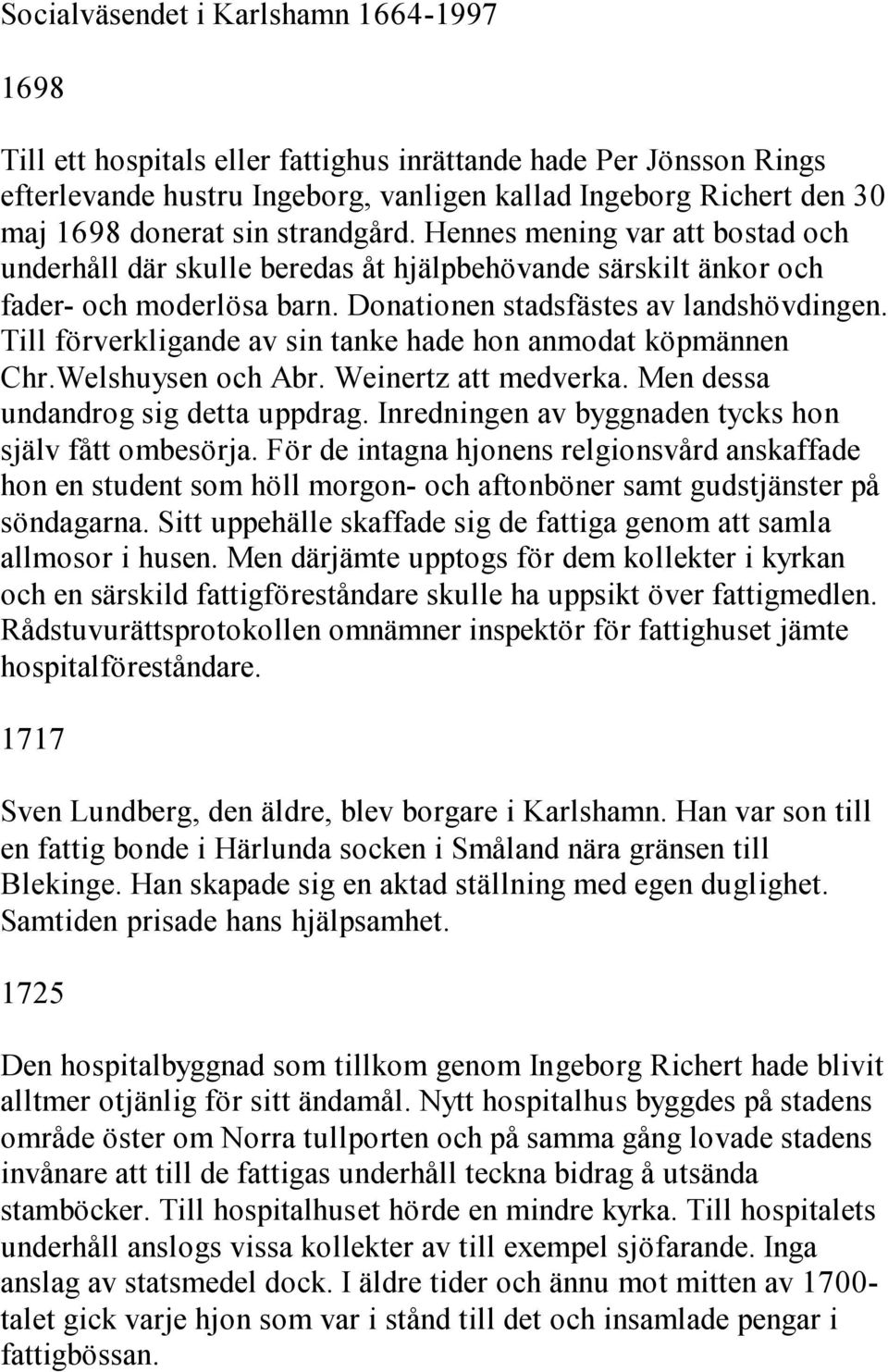 Till förverkligande av sin tanke hade hon anmodat köpmännen Chr.Welshuysen och Abr. Weinertz att medverka. Men dessa undandrog sig detta uppdrag.