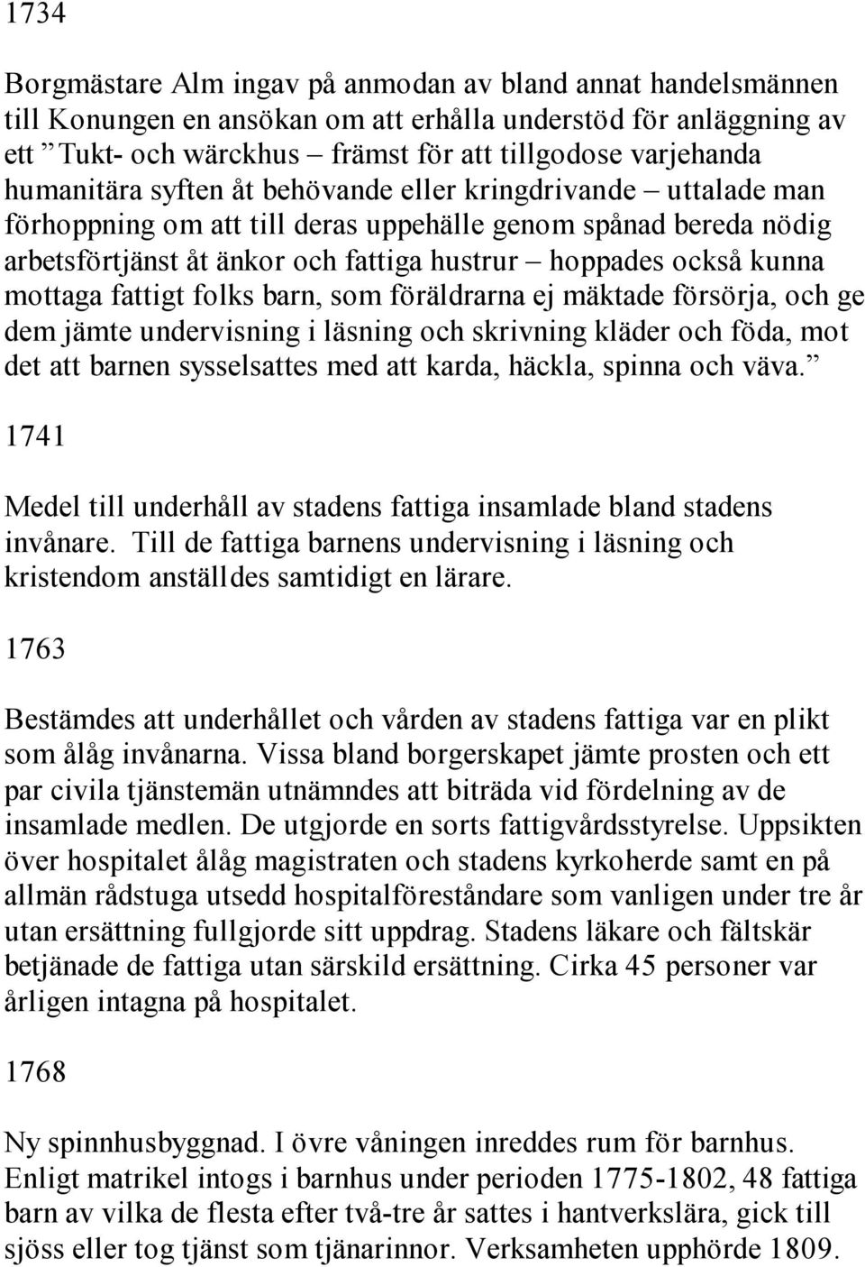 mottaga fattigt folks barn, som föräldrarna ej mäktade försörja, och ge dem jämte undervisning i läsning och skrivning kläder och föda, mot det att barnen sysselsattes med att karda, häckla, spinna