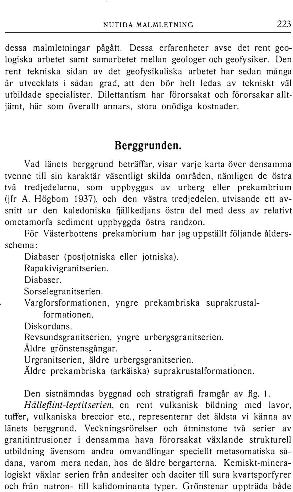 Diettantism har förorsakat och förorsakar atjämt, här som överat annars, stora onödiga kostnader. Berggrunden.