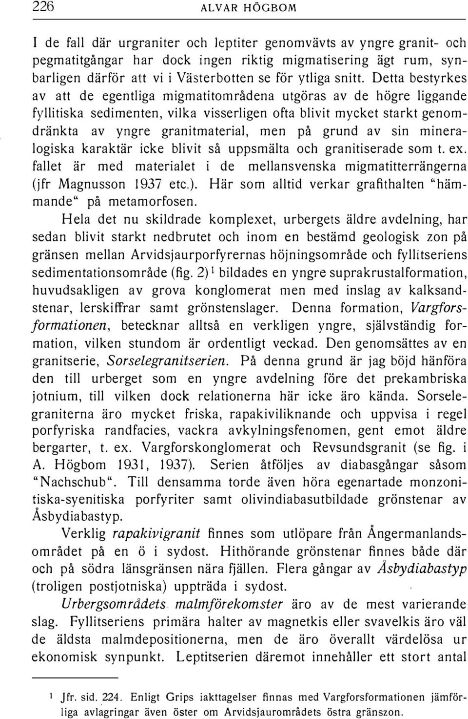 Detta bestyrkes av att de egentiga migmatitområdena utgöras av de högre iggande fyitiska sedimenten, vika visserigen ofta bivit mycket starkt genomdränkta av yngre granitmateria, men på grund av sin