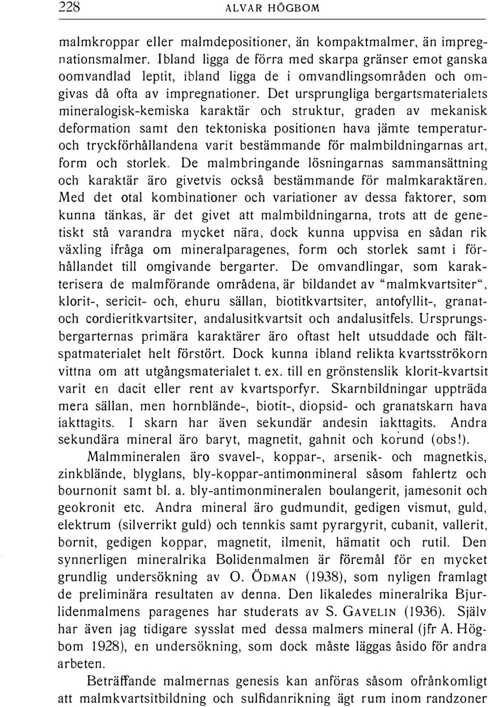 Det ursprungiga bergartsmateriaets mineraogisk-kemiska karaktär och struktur, graden av mekanisk deformation samt den tektoniska positiontn hava jämte temperaturoch tryckförhåandena varit bestämmande