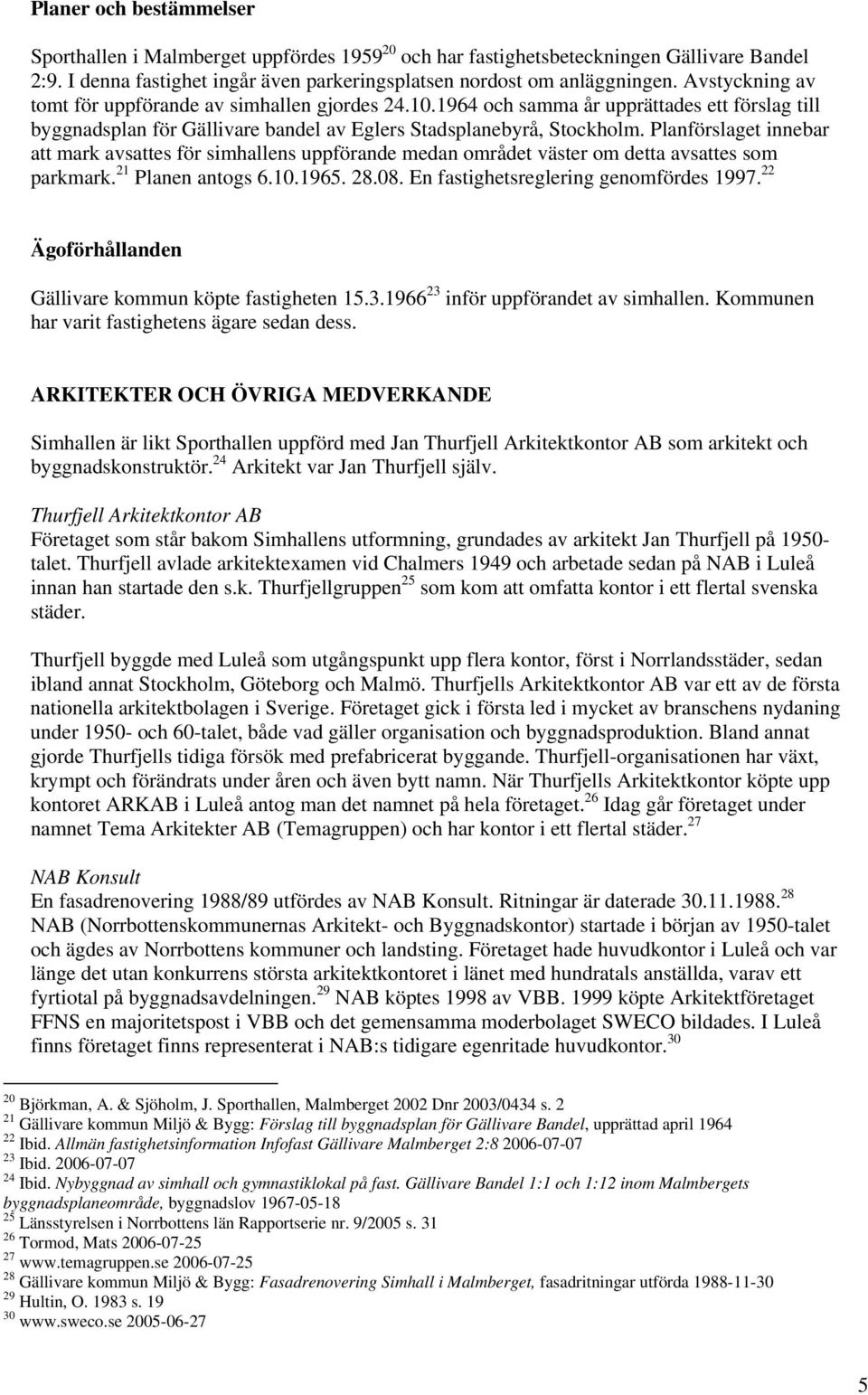 Planförslaget innebar att mark avsattes för simhallens uppförande medan området väster om detta avsattes som parkmark. 21 Planen antogs 6.10.1965. 28.08. En fastighetsreglering genomfördes 1997.