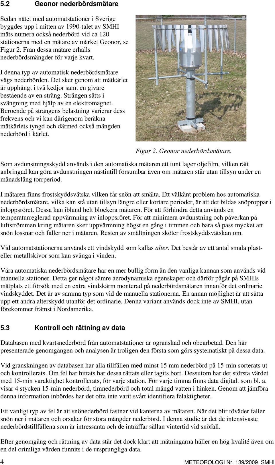 Det sker genom att mätkärlet är upphängt i två kedjor samt en givare bestående av en sträng. Strängen sätts i svängning med hjälp av en elektromagnet.