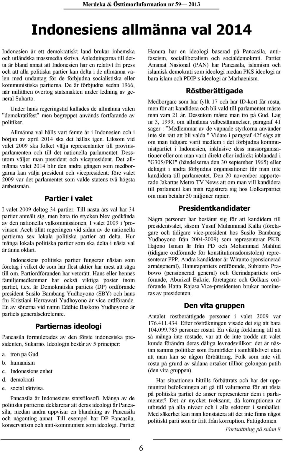 kommunistiska partierna. De är förbjudna sedan 1966, när militären övertog statsmakten under ledning av general Suharto.