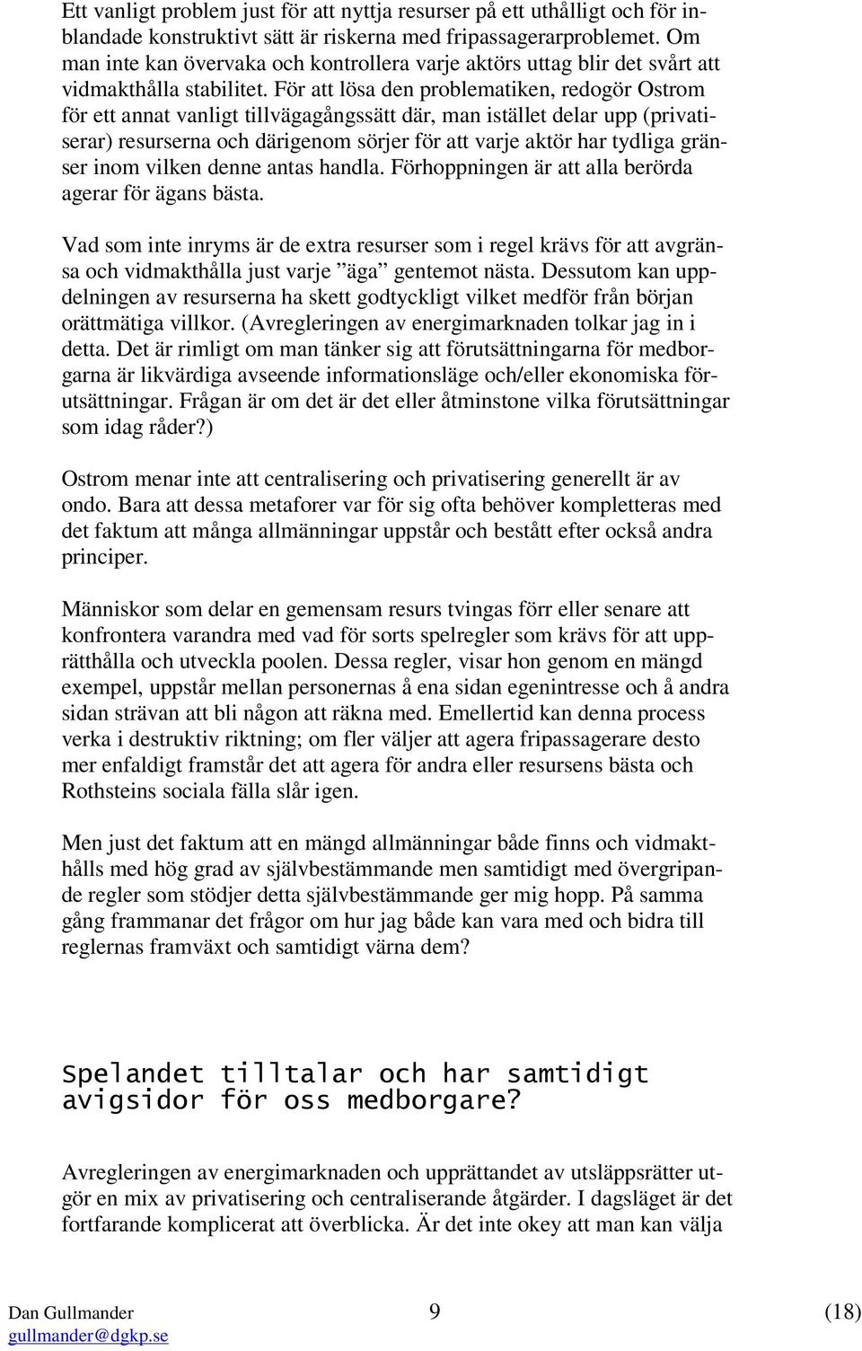 För att lösa den problematiken, redogör Ostrom för ett annat vanligt tillvägagångssätt där, man istället delar upp (privatiserar) resurserna och därigenom sörjer för att varje aktör har tydliga