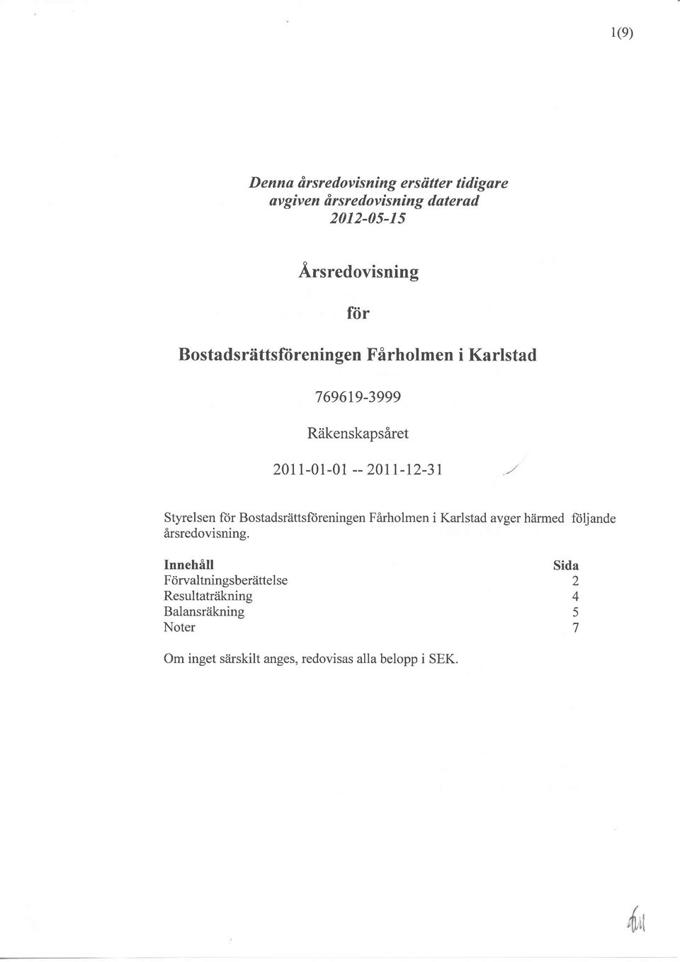 u Styrelsen for Bostadsrättsftireningen Farholmen i Karlstad avger härmed ftiljande arsredovisning.