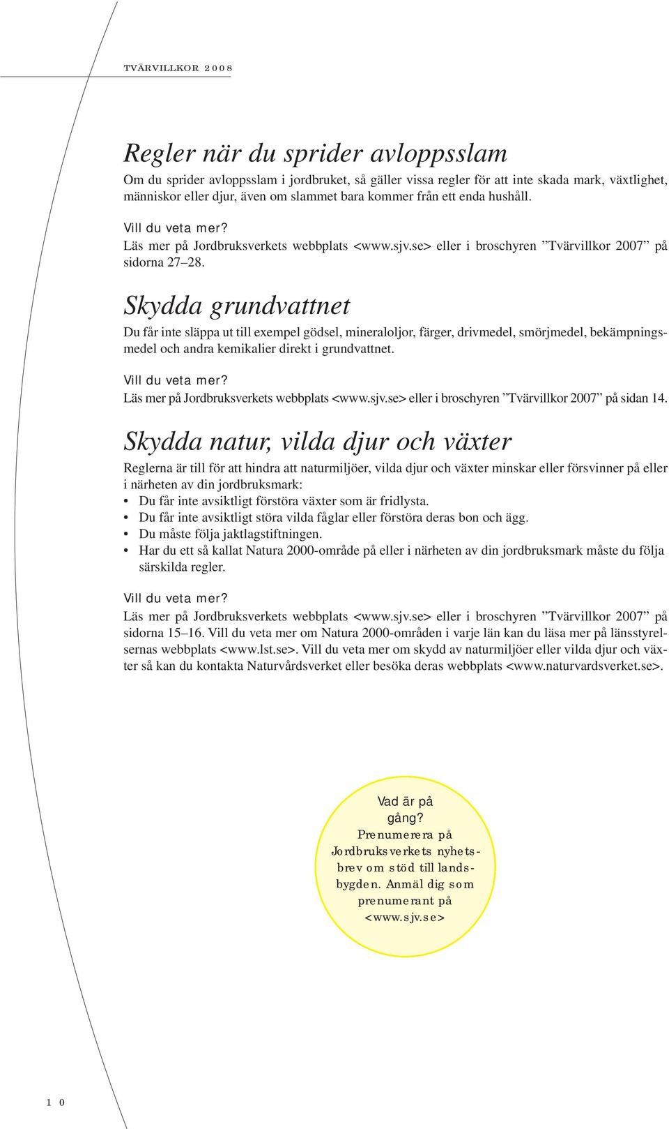 Skydda grundvattnet Du får inte släppa ut till exempel gödsel, mineraloljor, färger, drivmedel, smörjmedel, bekämpningsmedel och andra kemikalier direkt i grundvattnet.