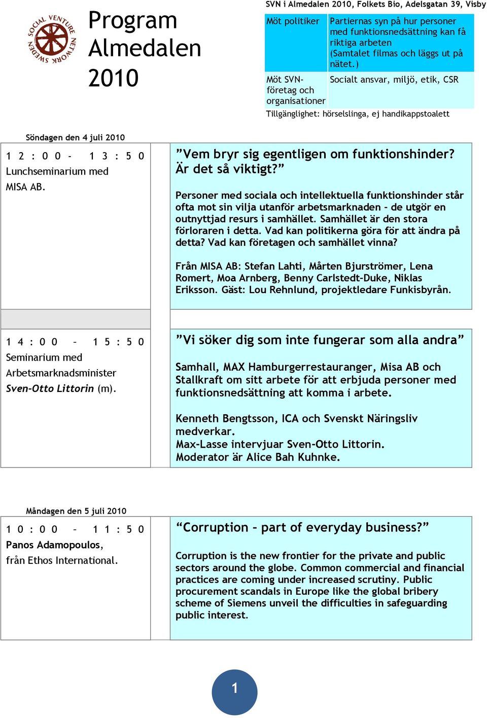 ) Möt SVNföretag och Socialt ansvar, miljö, etik, CSR organisationer Tillgänglighet: hörselslinga, ej handikappstoalett Söndagen den 4 juli 2010 1 2 : 0 0-1 3 : 5 0 Lunchseminarium med MISA AB.