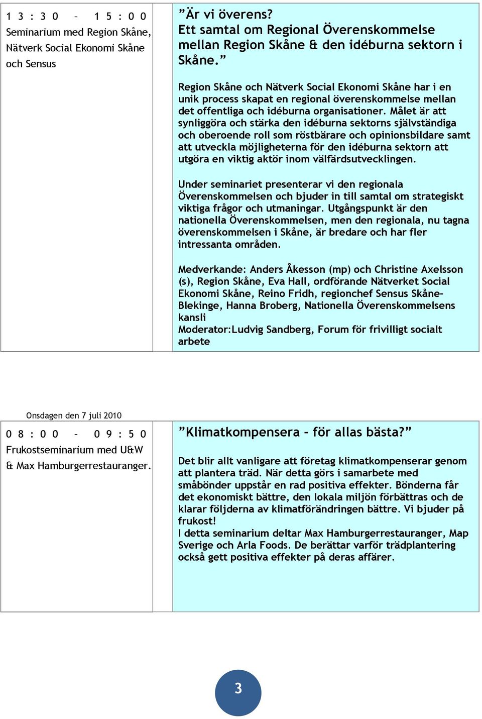 Målet är att synliggöra och stärka den idéburna sektorns självständiga och oberoende roll som röstbärare och opinionsbildare samt att utveckla möjligheterna för den idéburna sektorn att utgöra en