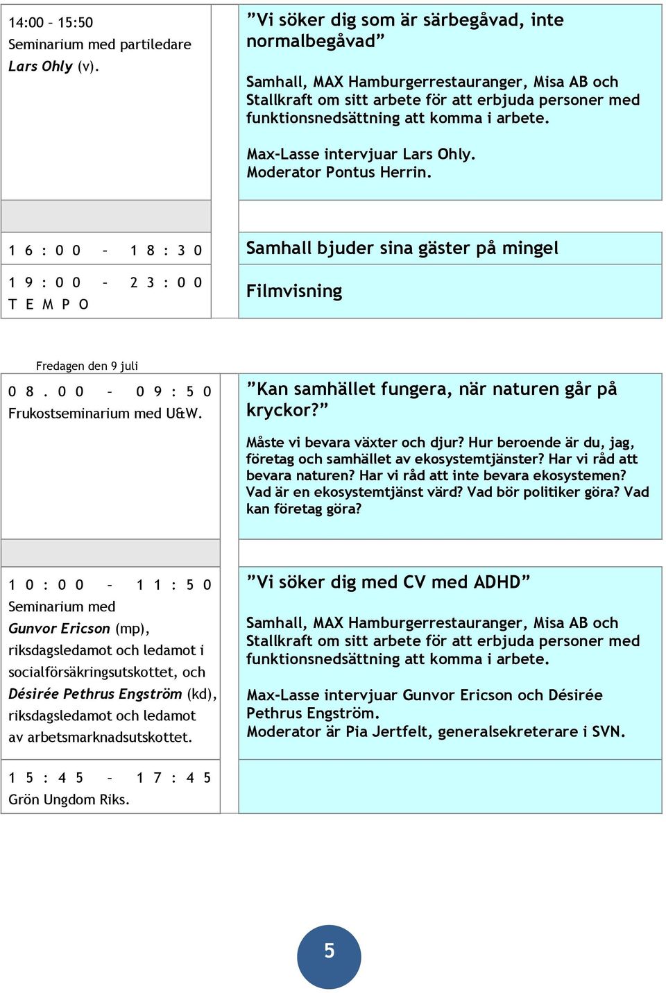 Kan samhället fungera, när naturen går på kryckor? Måste vi bevara växter och djur? Hur beroende är du, jag, företag och samhället av ekosystemtjänster? Har vi råd att bevara naturen?