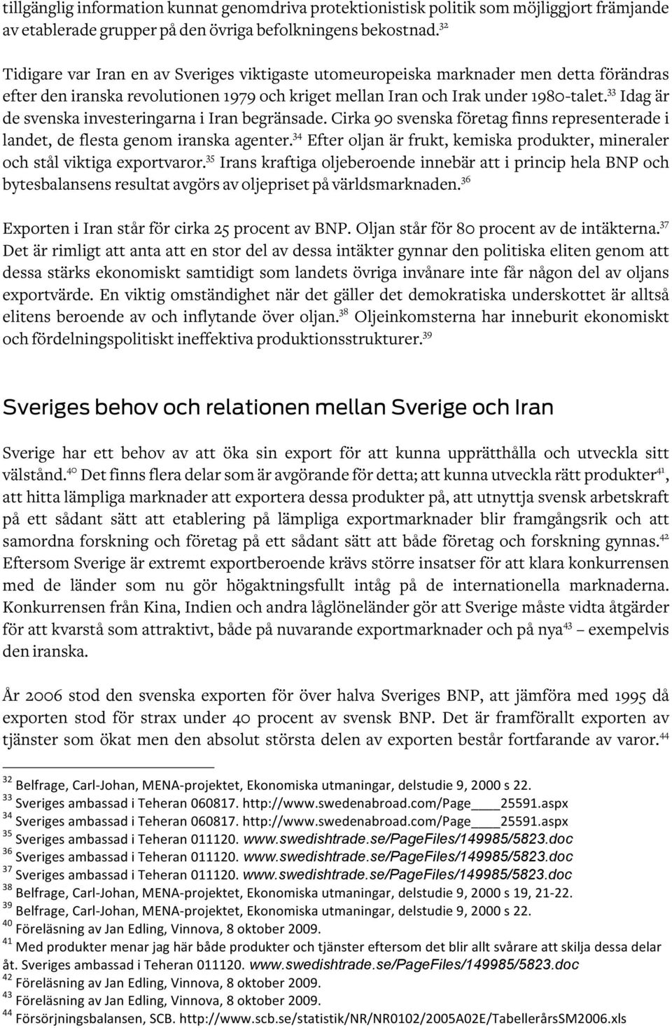 33 Idag är de svenska investeringarna i Iran begränsade. Cirka 90 svenska företag finns representerade i landet, de flesta genom iranska agenter.