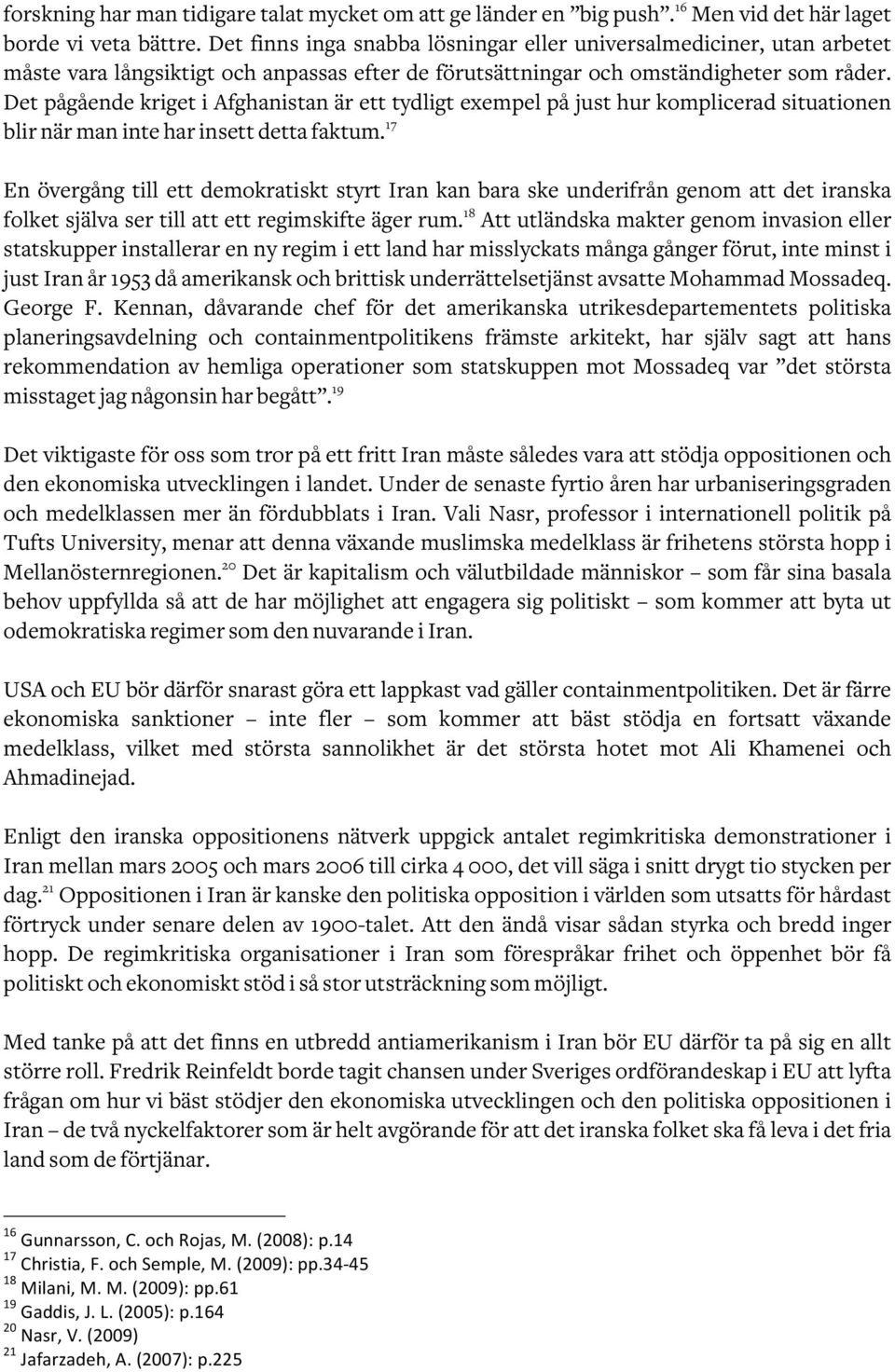 Det pågående kriget i Afghanistan är ett tydligt exempel på just hur komplicerad situationen blir när man inte har insett detta faktum.