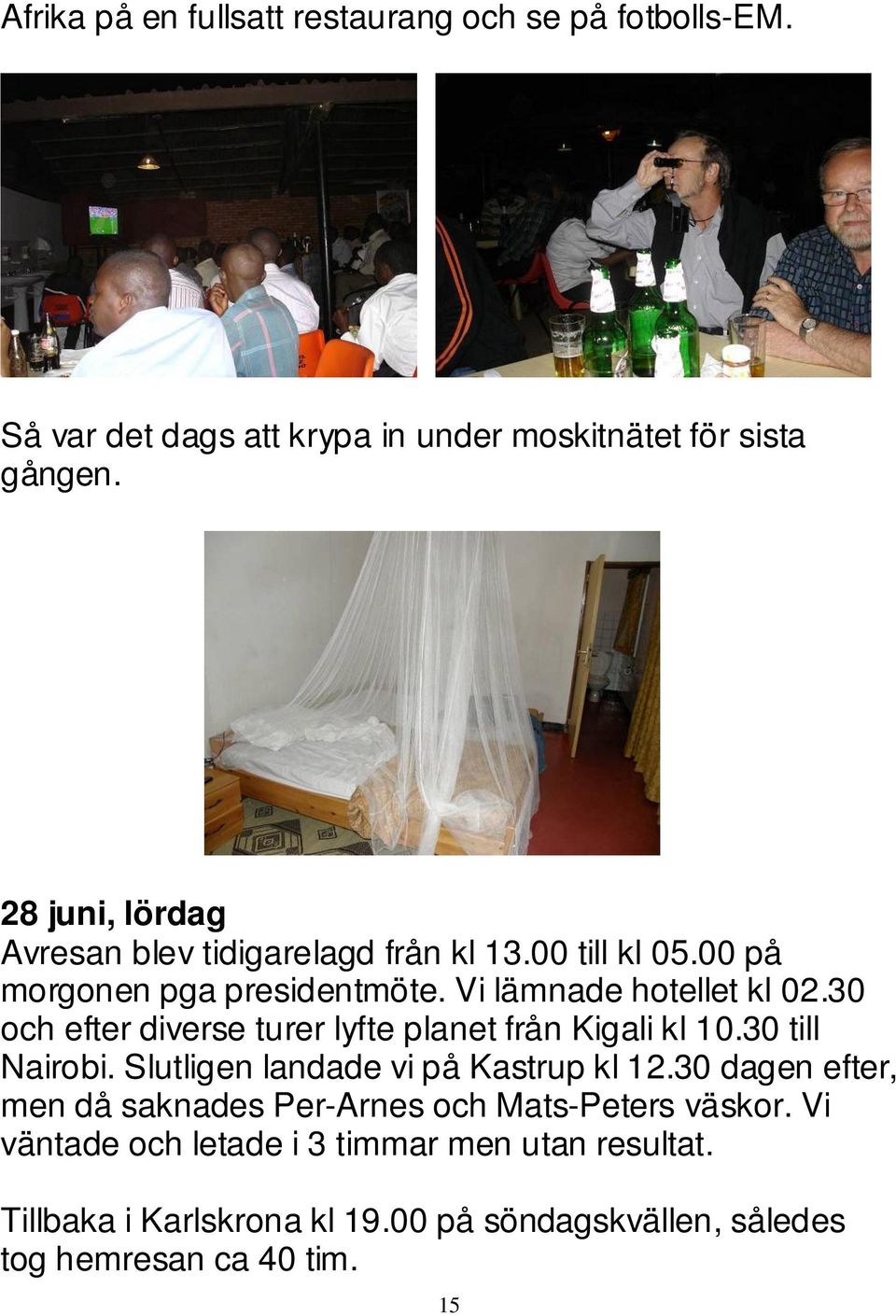 30 och efter diverse turer lyfte planet från Kigali kl 10.30 till Nairobi. Slutligen landade vi på Kastrup kl 12.