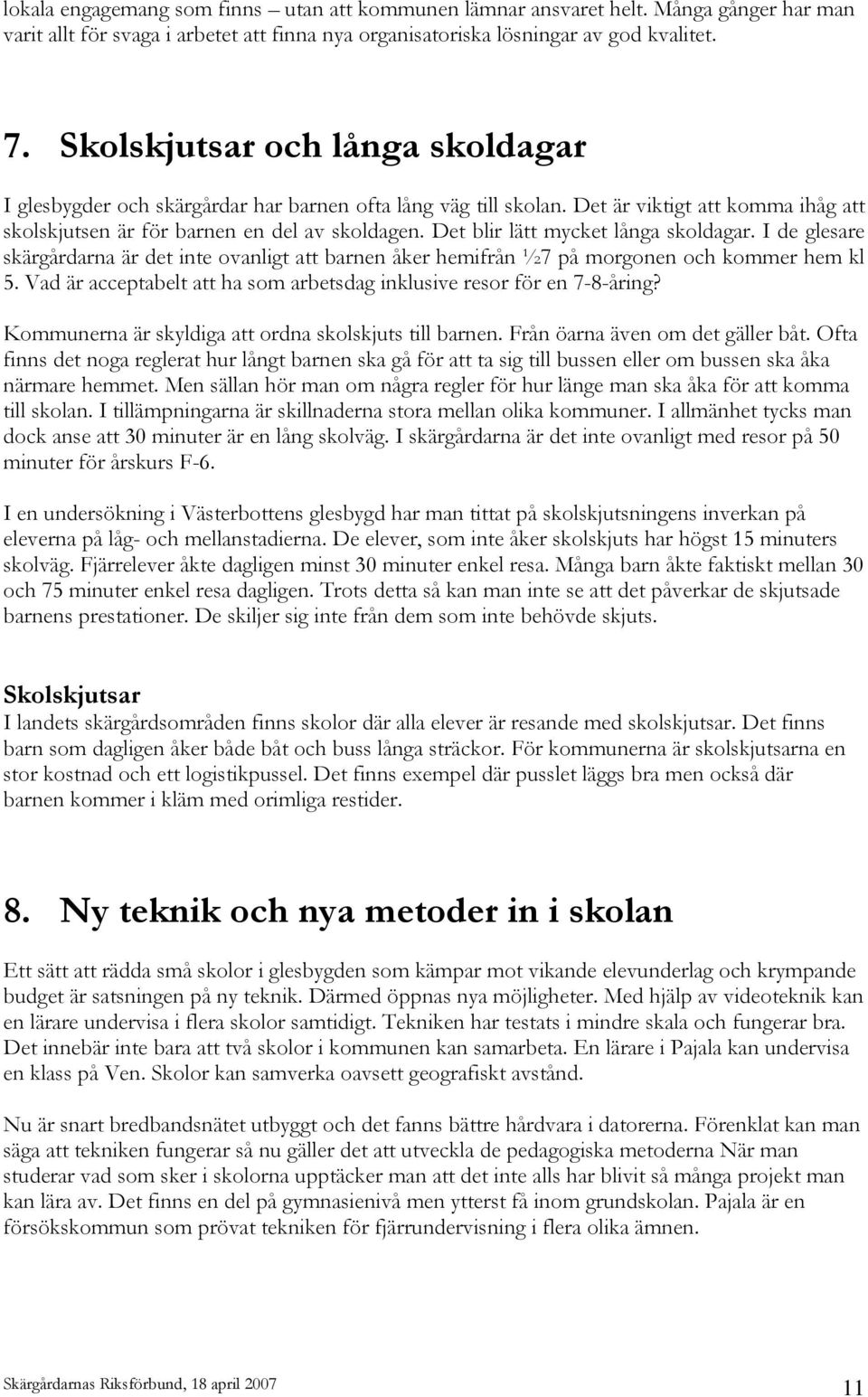 Det blir lätt mycket långa skoldagar. I de glesare skärgårdarna är det inte ovanligt att barnen åker hemifrån ½7 på morgonen och kommer hem kl 5.