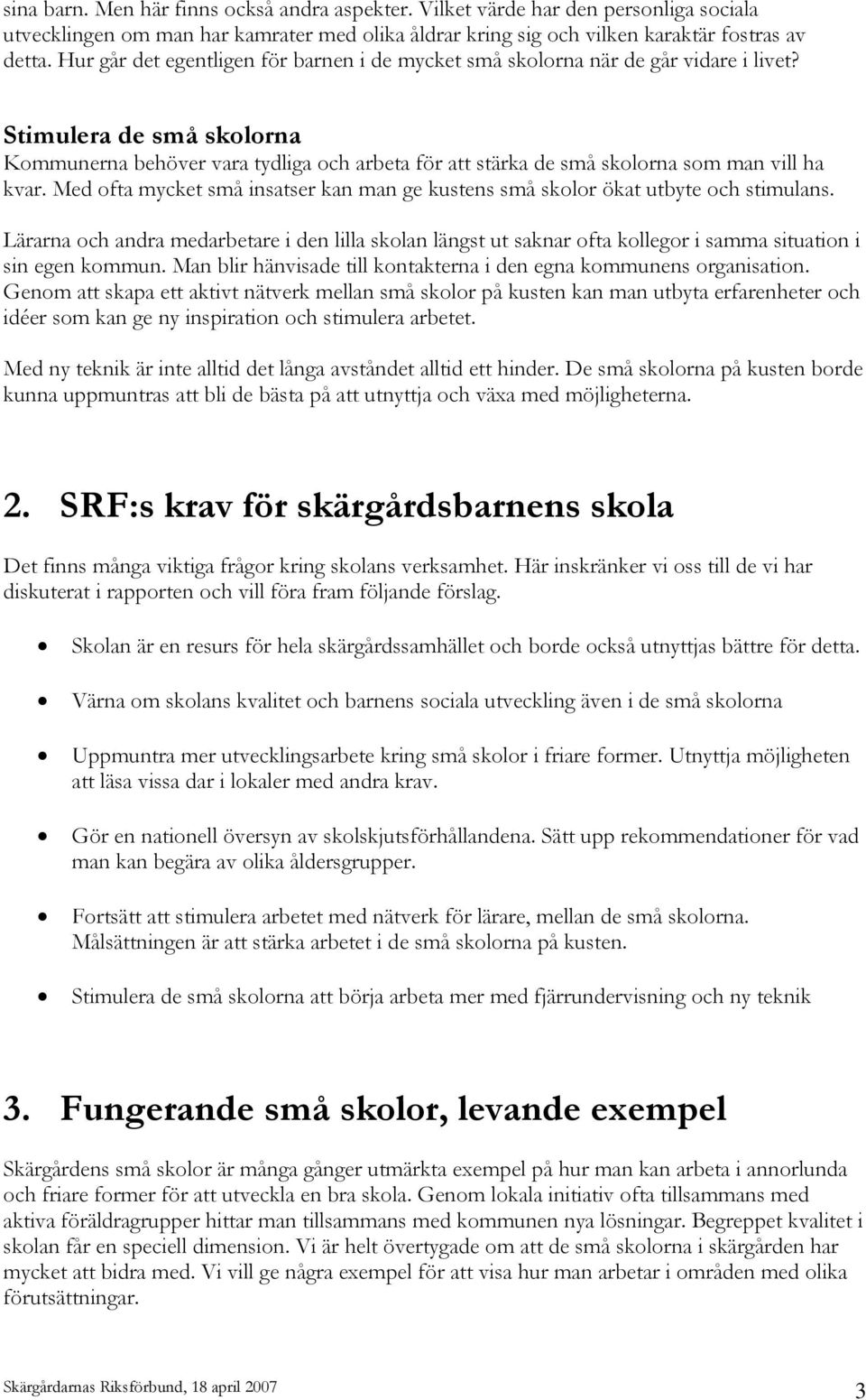 Stimulera de små skolorna Kommunerna behöver vara tydliga och arbeta för att stärka de små skolorna som man vill ha kvar.