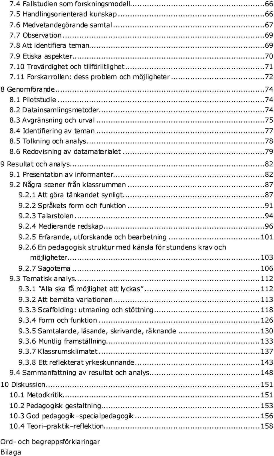 4 Identifiering av teman...77 8.5 Tolkning och analys...78 8.6 Redovisning av datamaterialet...79 9 Resultat och analys...82 9.1 Presentation av informanter...82 9.2 Några scener från klassrummen.