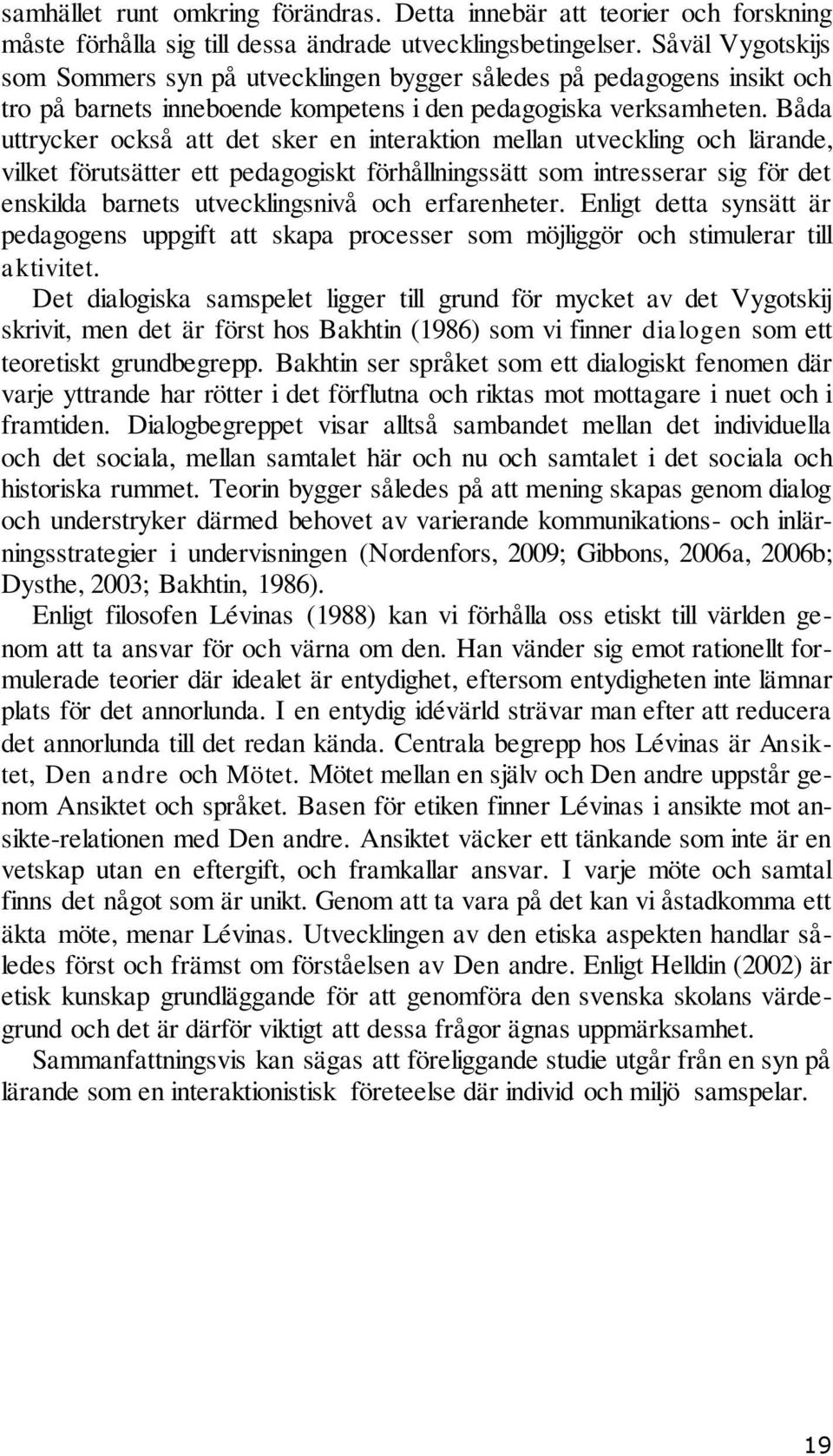 Båda uttrycker också att det sker en interaktion mellan utveckling och lärande, vilket förutsätter ett pedagogiskt förhållningssätt som intresserar sig för det enskilda barnets utvecklingsnivå och