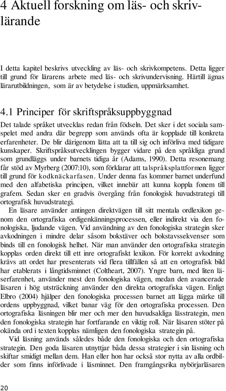 Det sker i det sociala samspelet med andra där begrepp som används ofta är kopplade till konkreta erfarenheter. De blir därigenom lätta att ta till sig och införliva med tidigare kunskaper.