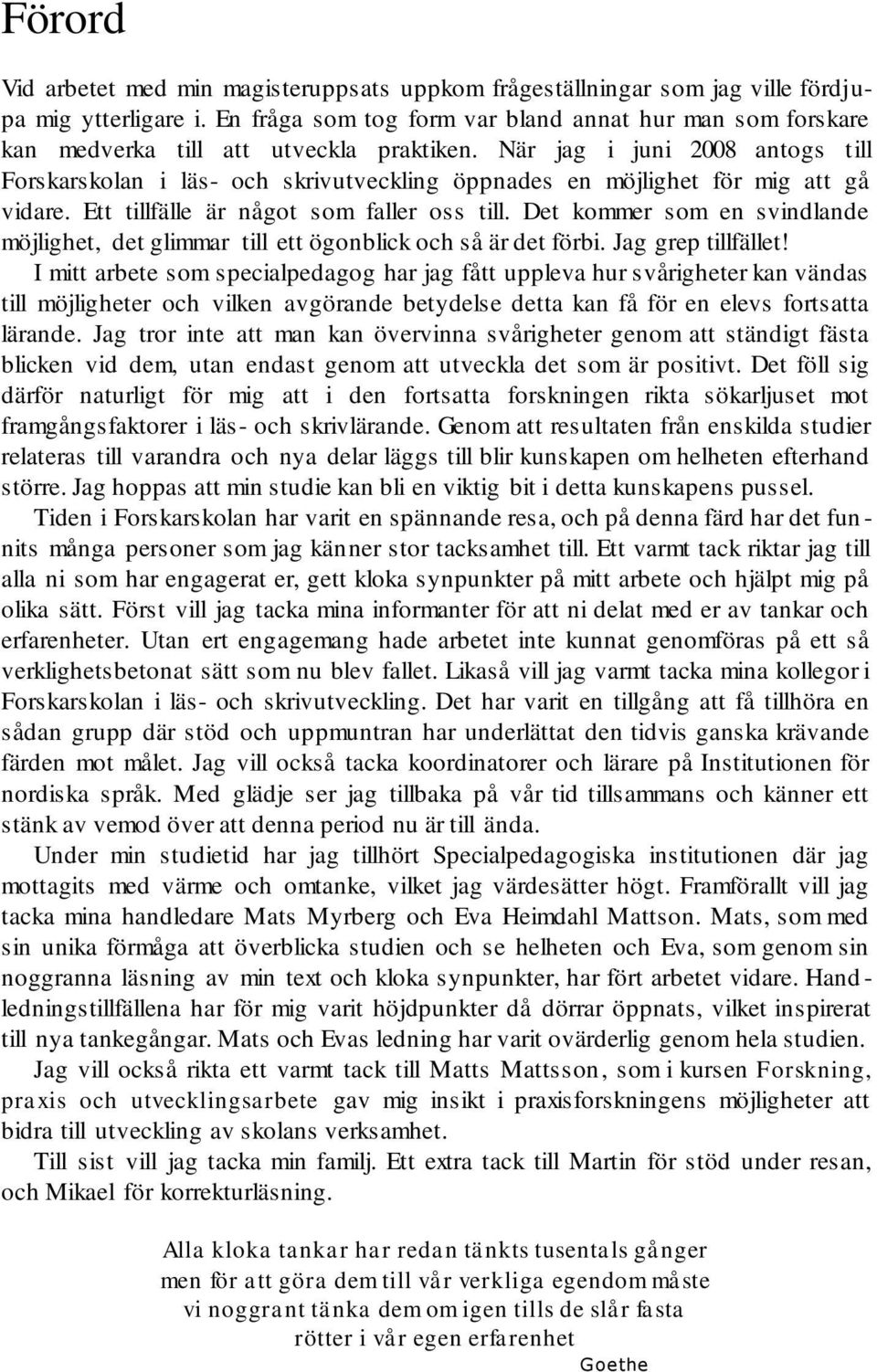 När jag i juni 2008 antogs till Forskarskolan i läs- och skrivutveckling öppnades en möjlighet för mig att gå vidare. Ett tillfälle är något som faller oss till.