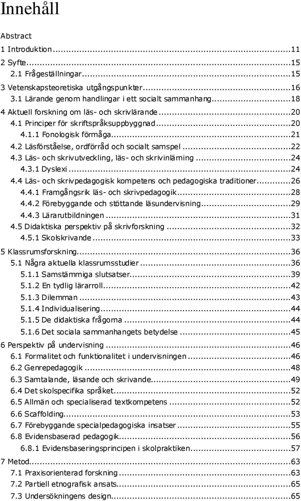 3 Läs- och skrivutveckling, läs- och skrivinlärning...24 4.3.1 Dyslexi...24 4.4 Läs- och skrivpedagogisk kompetens och pedagogiska traditioner...26 4.4.1 Framgångsrik läs- och skrivpedagogik...28 4.4.2 Förebyggande och stöttande läsundervisning.