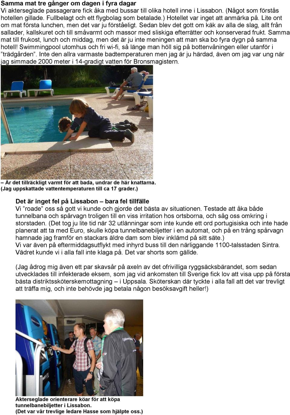 Sedan blev det gott om käk av alla de slag, allt från sallader, kallskuret och till småvarmt och massor med sliskiga efterrätter och konserverad frukt.