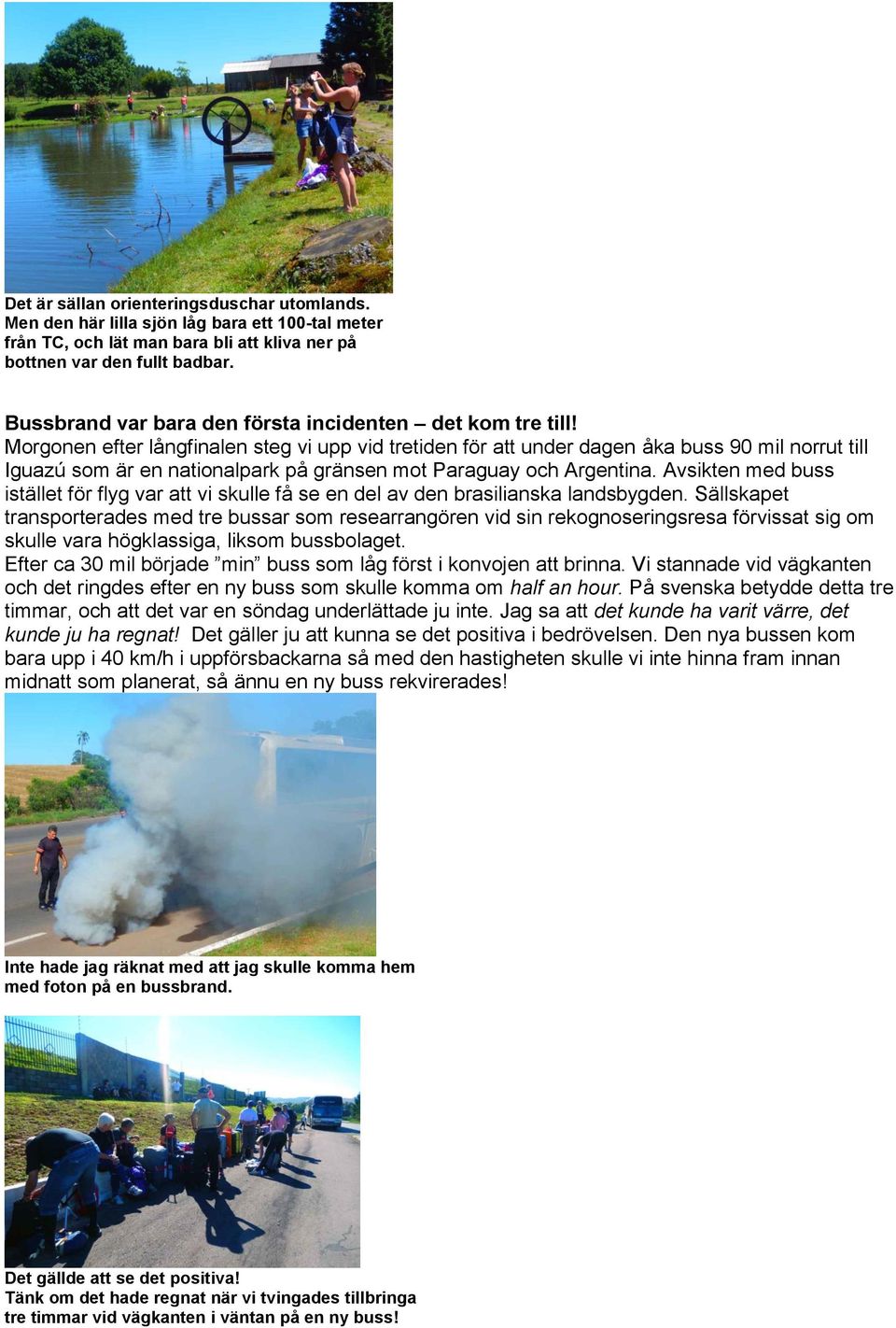 Morgonen efter långfinalen steg vi upp vid tretiden för att under dagen åka buss 90 mil norrut till Iguazú som är en nationalpark på gränsen mot Paraguay och Argentina.