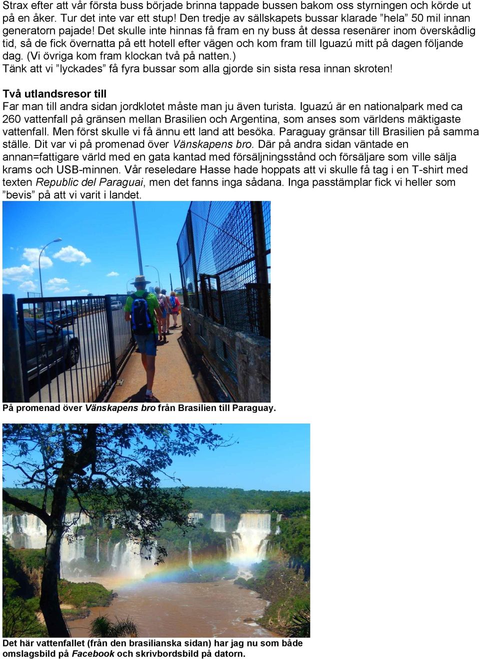 Det skulle inte hinnas få fram en ny buss åt dessa resenärer inom överskådlig tid, så de fick övernatta på ett hotell efter vägen och kom fram till Iguazú mitt på dagen följande dag.