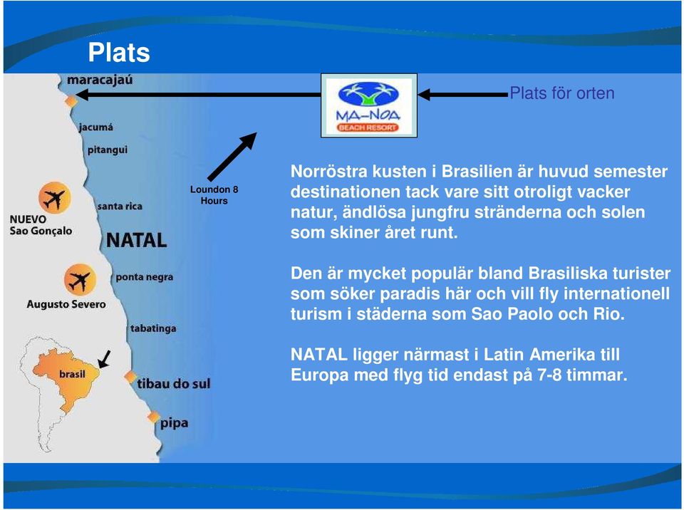 Den är mycket populär bland Brasiliska turister som söker paradis här och vill fly internationell turism