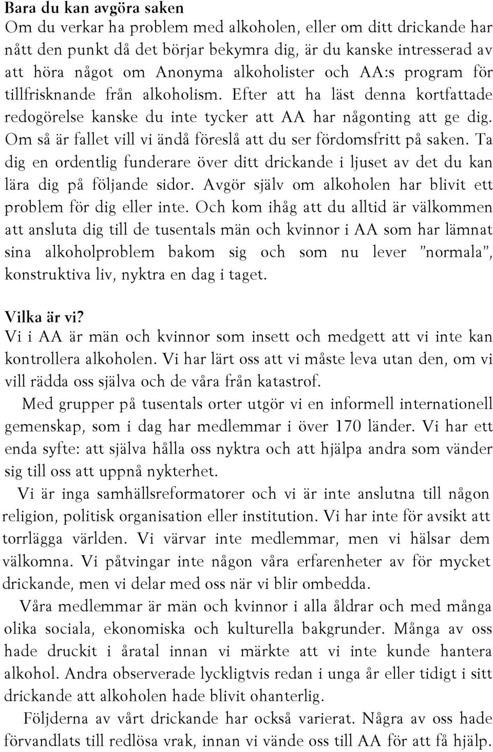 Om så är fallet vill vi ändå föreslå att du ser fördomsfritt på saken. Ta dig en ordentlig funderare över ditt drickande i ljuset av det du kan lära dig på följande sidor.