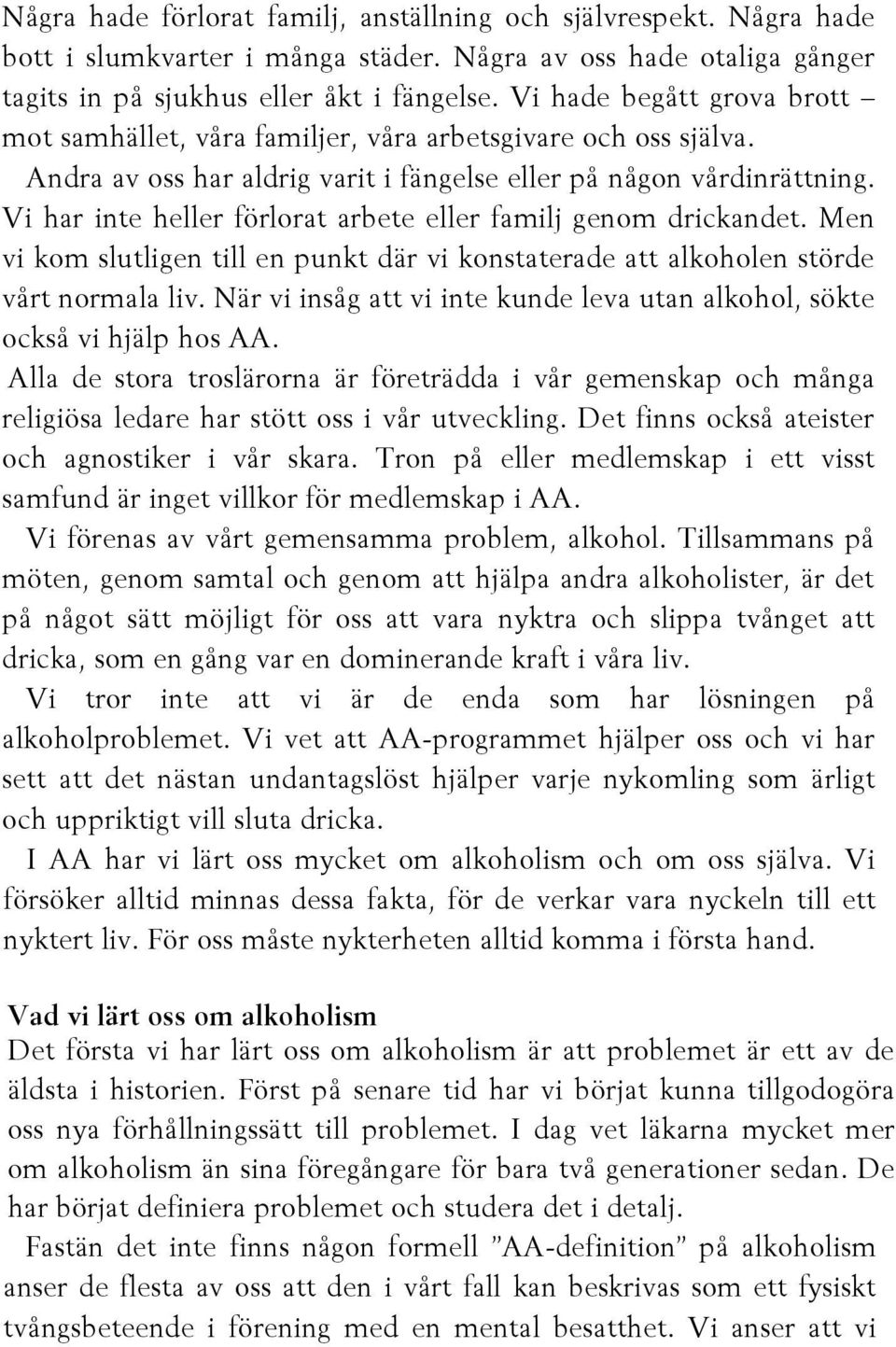 Vi har inte heller förlorat arbete eller familj genom drickandet. Men vi kom slutligen till en punkt där vi konstaterade att alkoholen störde vårt normala liv.