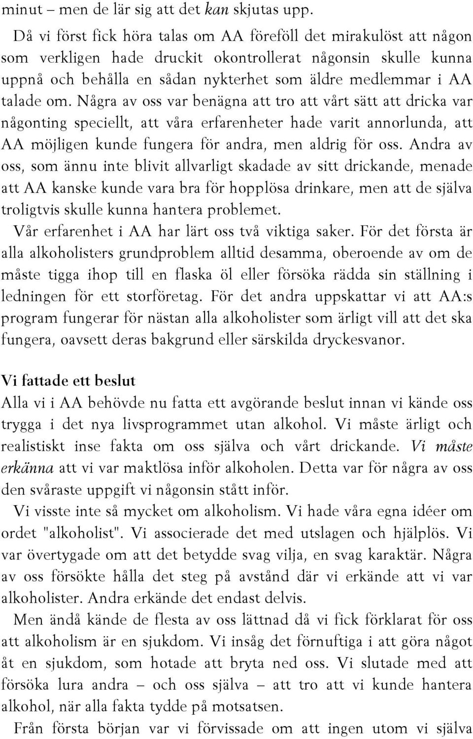 om. Några av oss var benägna att tro att vårt sätt att dricka var någonting speciellt, att våra erfarenheter hade varit annorlunda, att AA möjligen kunde fungera för andra, men aldrig för oss.