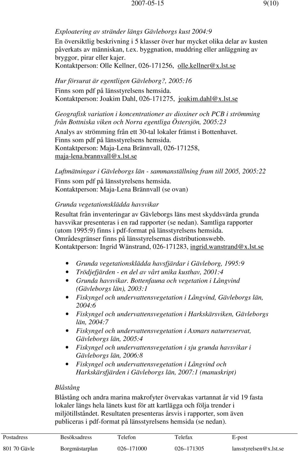 , 2005:16 Finns som pdf på länsstyrelsens hemsida. Kontaktperson: Joakim Dahl, 026-171275, joakim.dahl@x.lst.