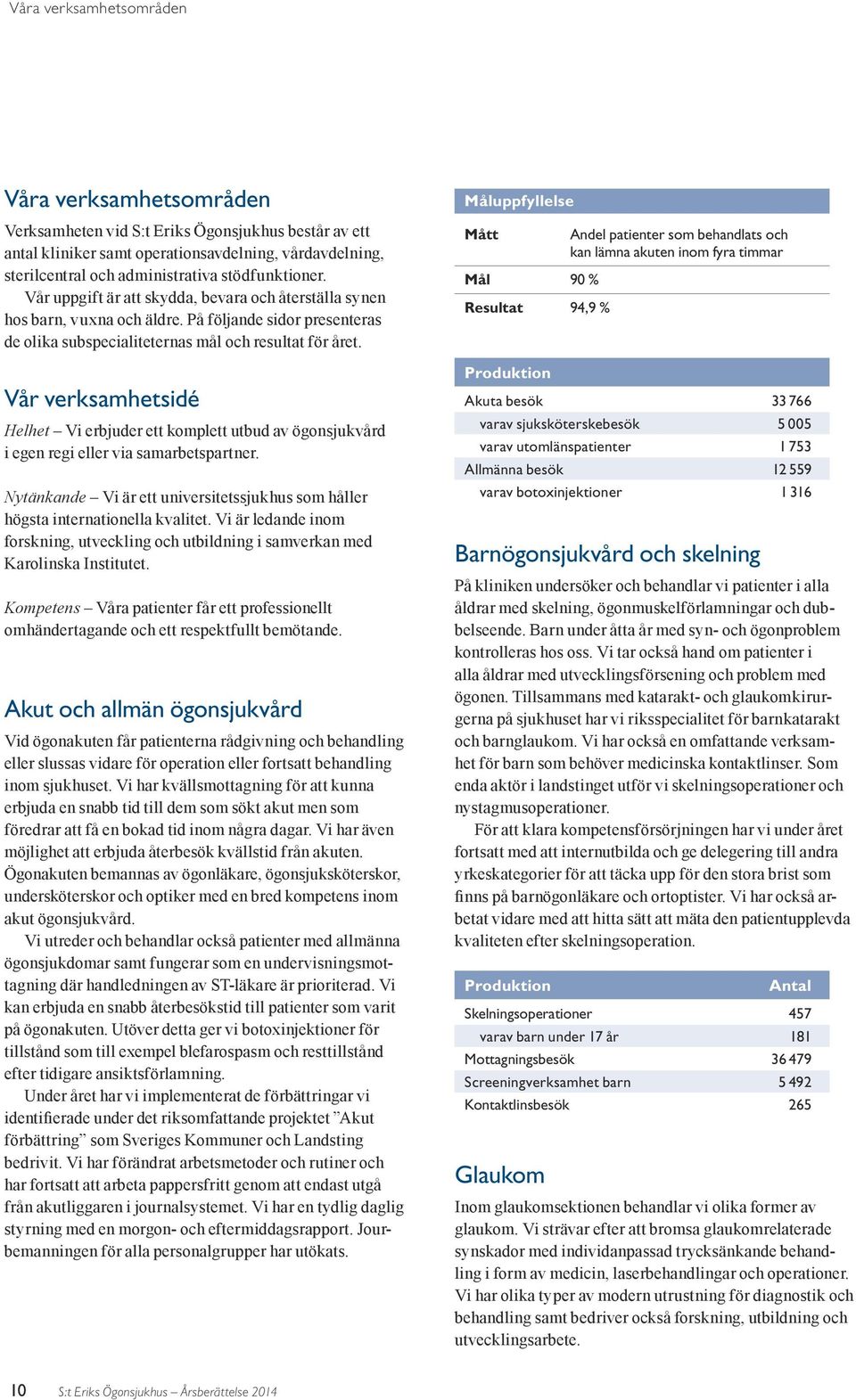 Vår verksamhetsidé Helhet Vi erbjuder ett komplett utbud av ögonsjukvård i egen regi eller via samarbetspartner. Nytänkande Vi är ett universitetssjukhus som håller högsta internationella kvalitet.