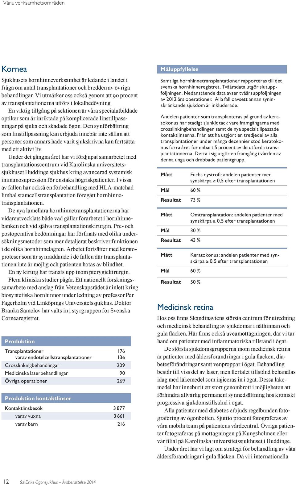 En viktig tillgång på sektionen är våra specialutbildade optiker som är inriktade på komplicerade linstillpassningar på sjuka och skadade ögon.