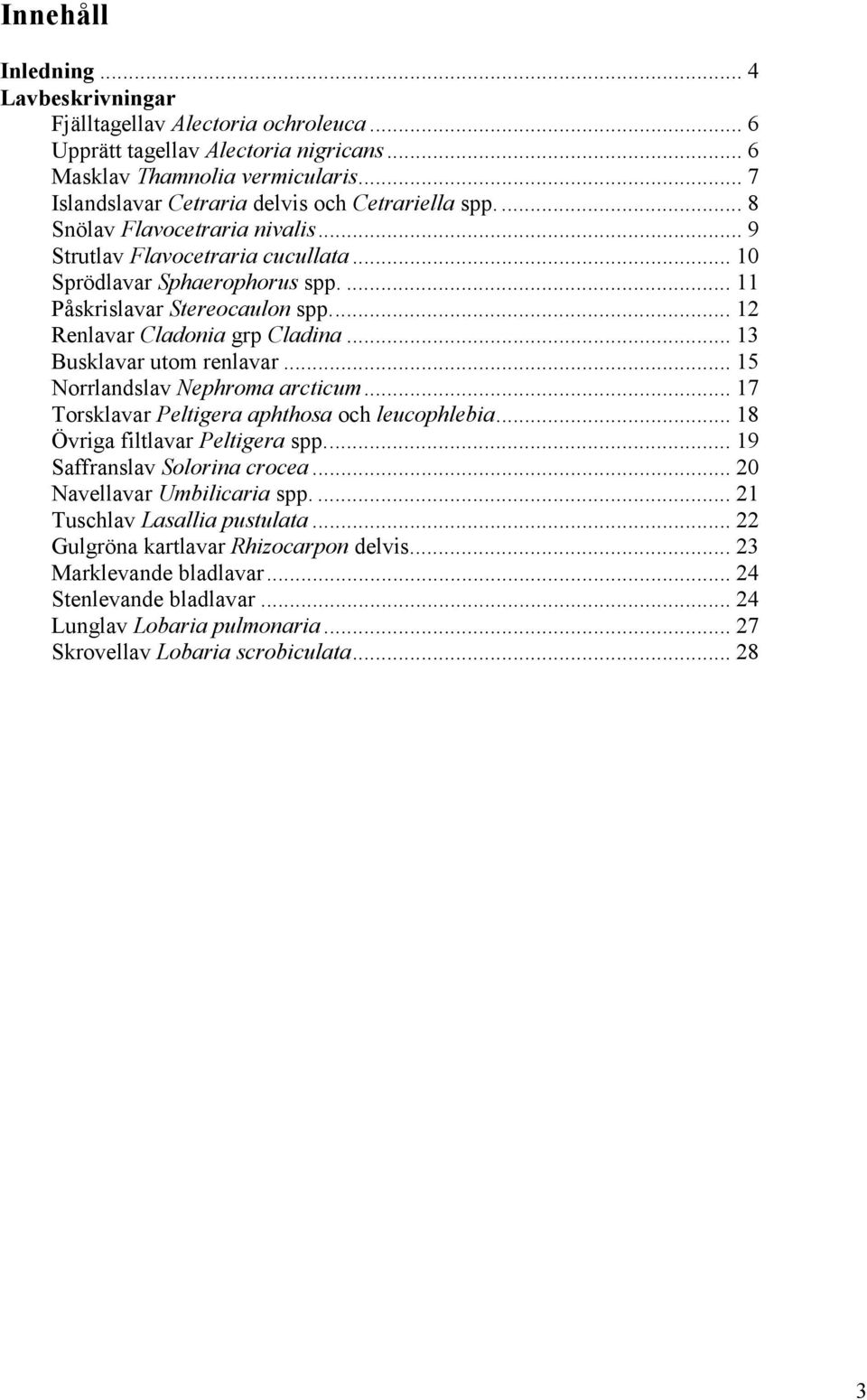 .. 12 Renlavar Cladonia grp Cladina... 13 Busklavar utom renlavar... 15 Norrlandslav Nephroma arcticum... 17 Torsklavar Peltigera aphthosa och leucophlebia... 18 Övriga filtlavar Peltigera spp.